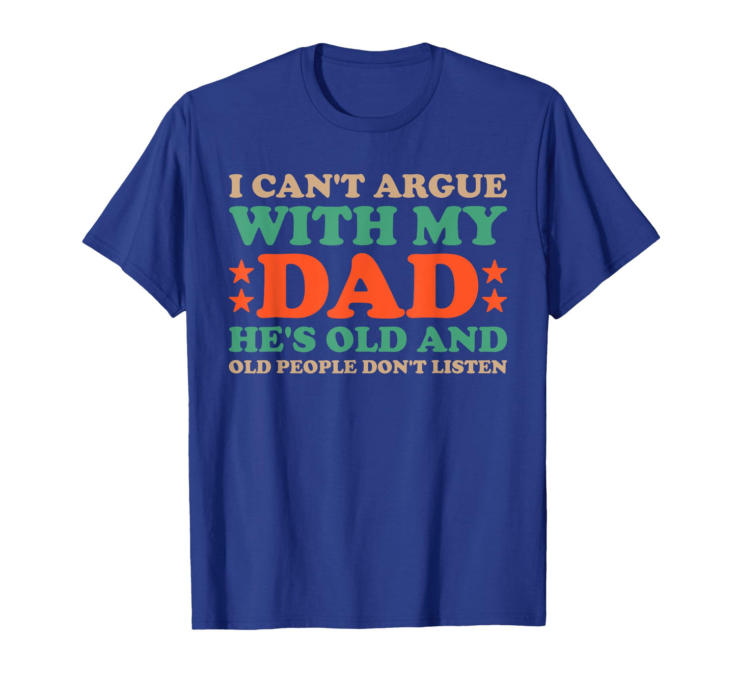 I Can't Argue With My Dad He's Old And Old People Don't Dads T-Shirt