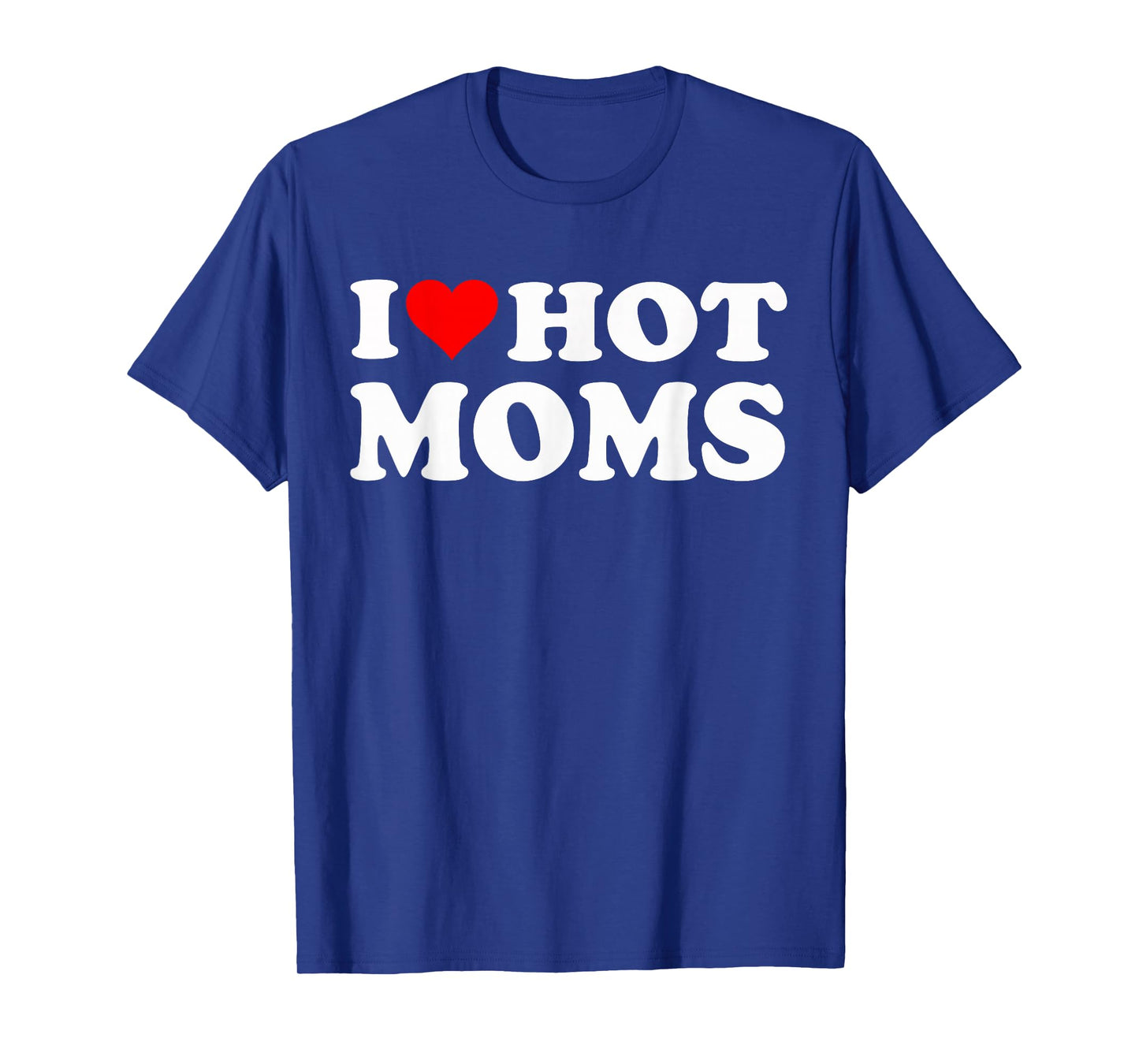 I Love Hot Moms I Heart Hot Moms Funny T-Shirt