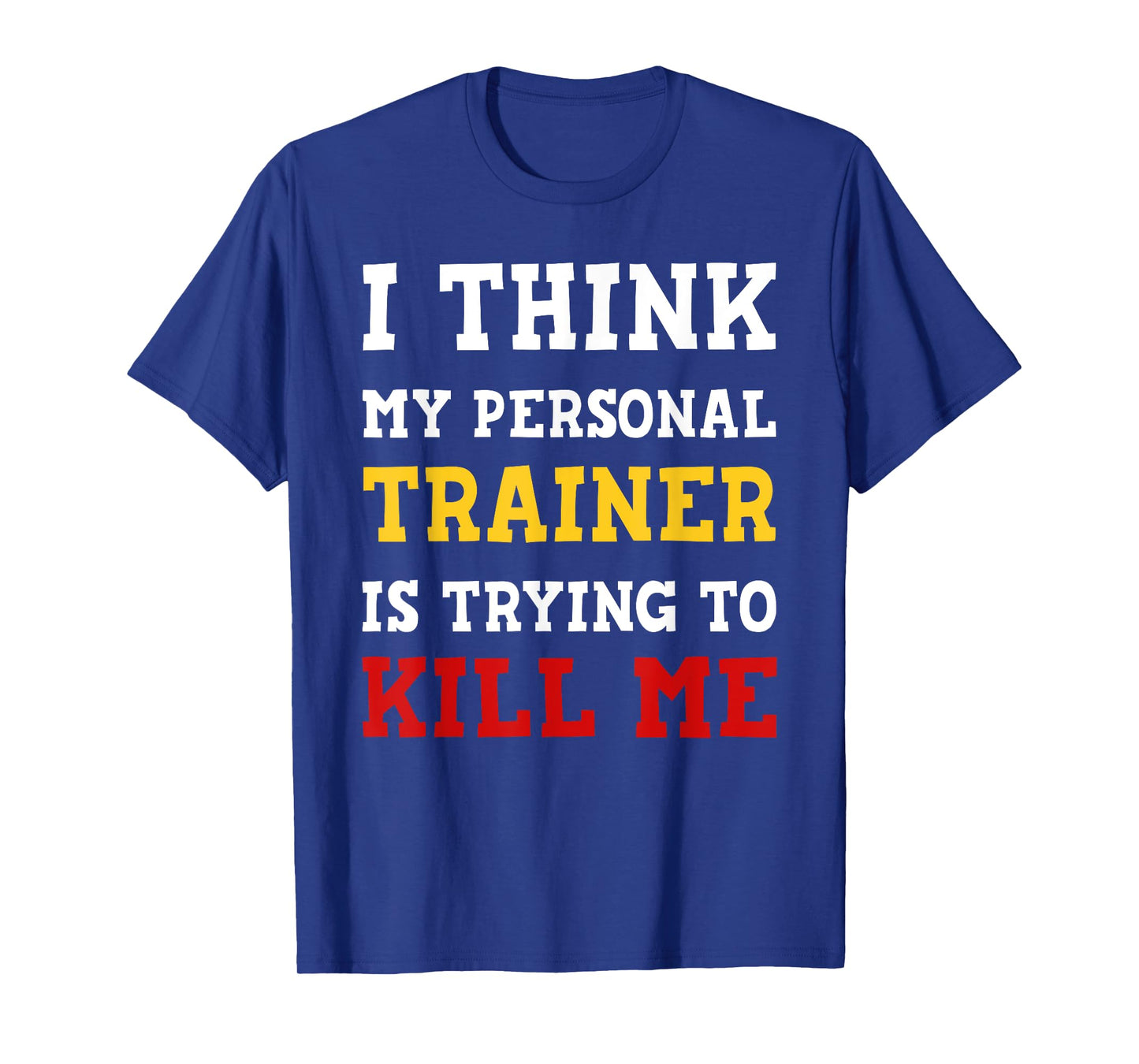 Gym I Think My Trainer Is Trying To Kill Me Personal Trainer T-Shirt