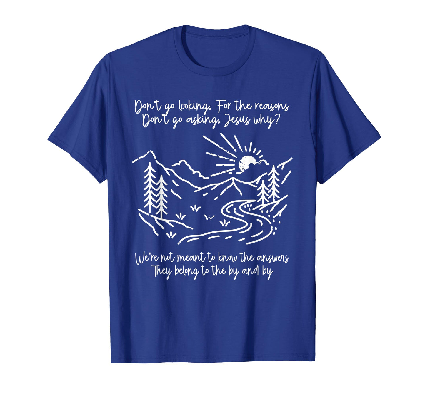 Don't Go Looking For The Reasons Don't Go Asking Jesus Why? T-Shirt