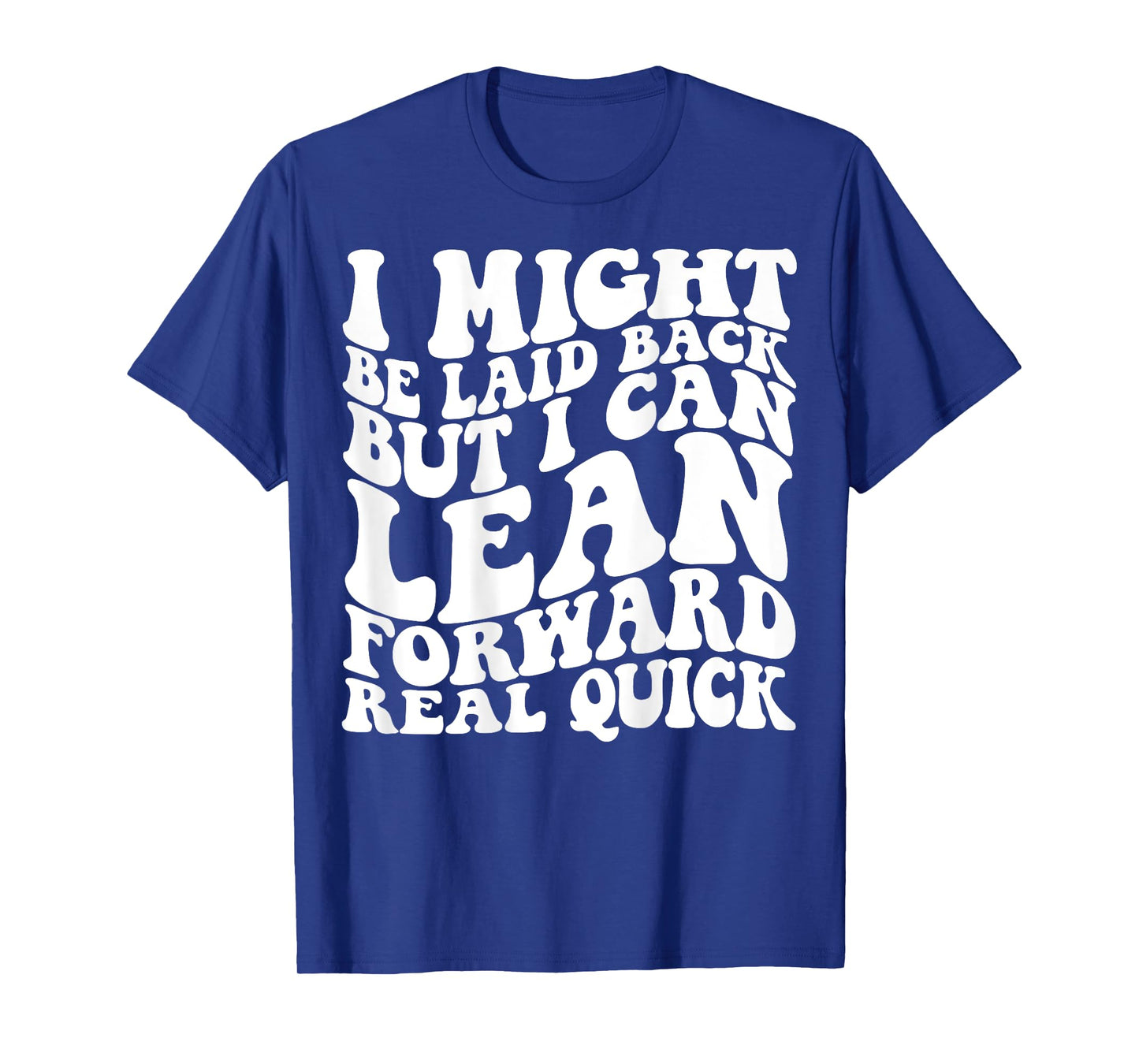I might be laid back but I can lean forward real quick T-Shirt