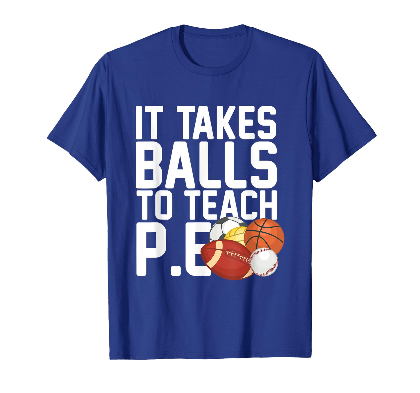 PE Teacher - It Takes Balls To Teach P.E. Men Women T-Shirt