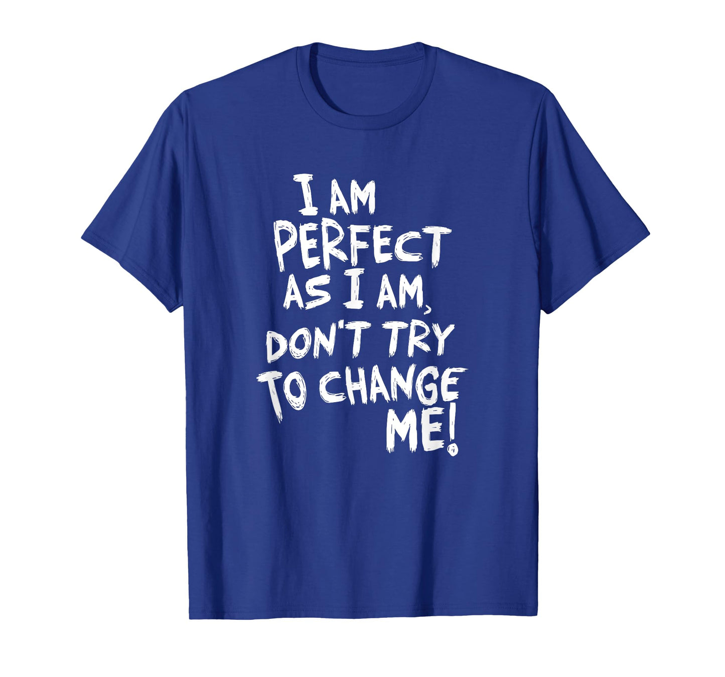 I am perfect as I am, Don't Try To Change ME! T-Shirt
