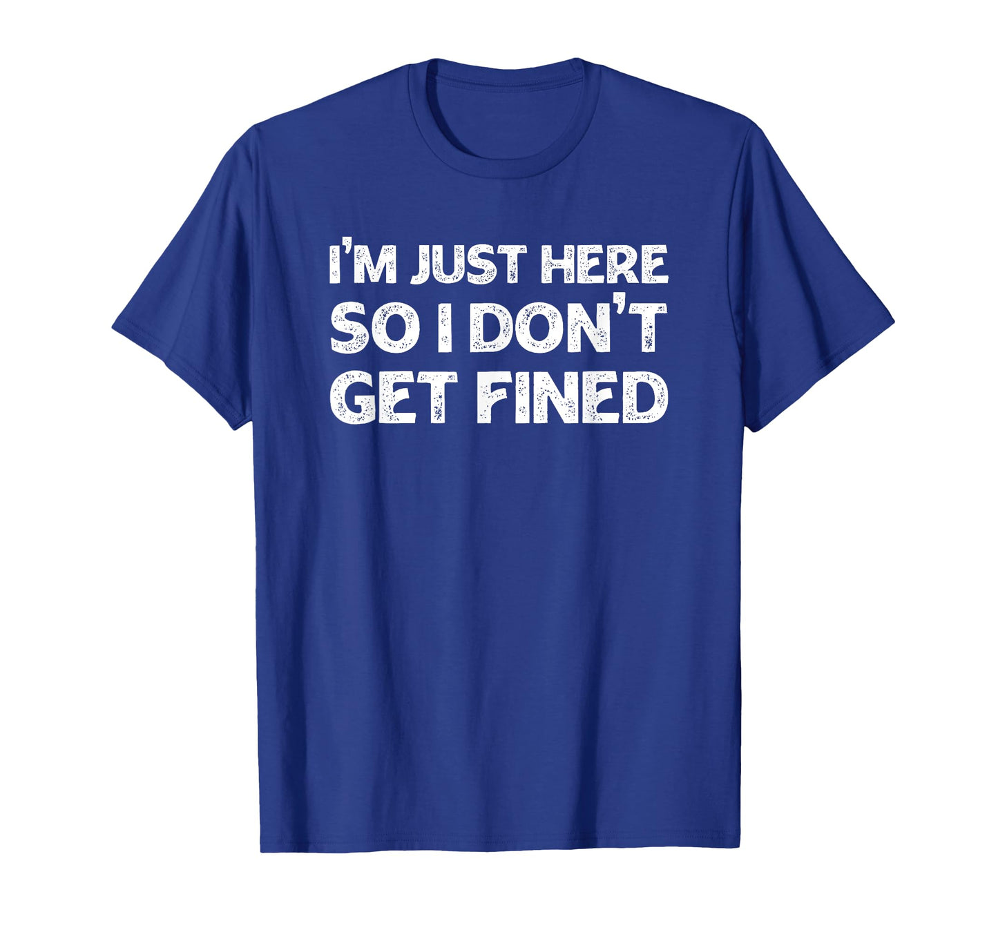 I'm Just Here So I Don't Get Fined T-Shirt