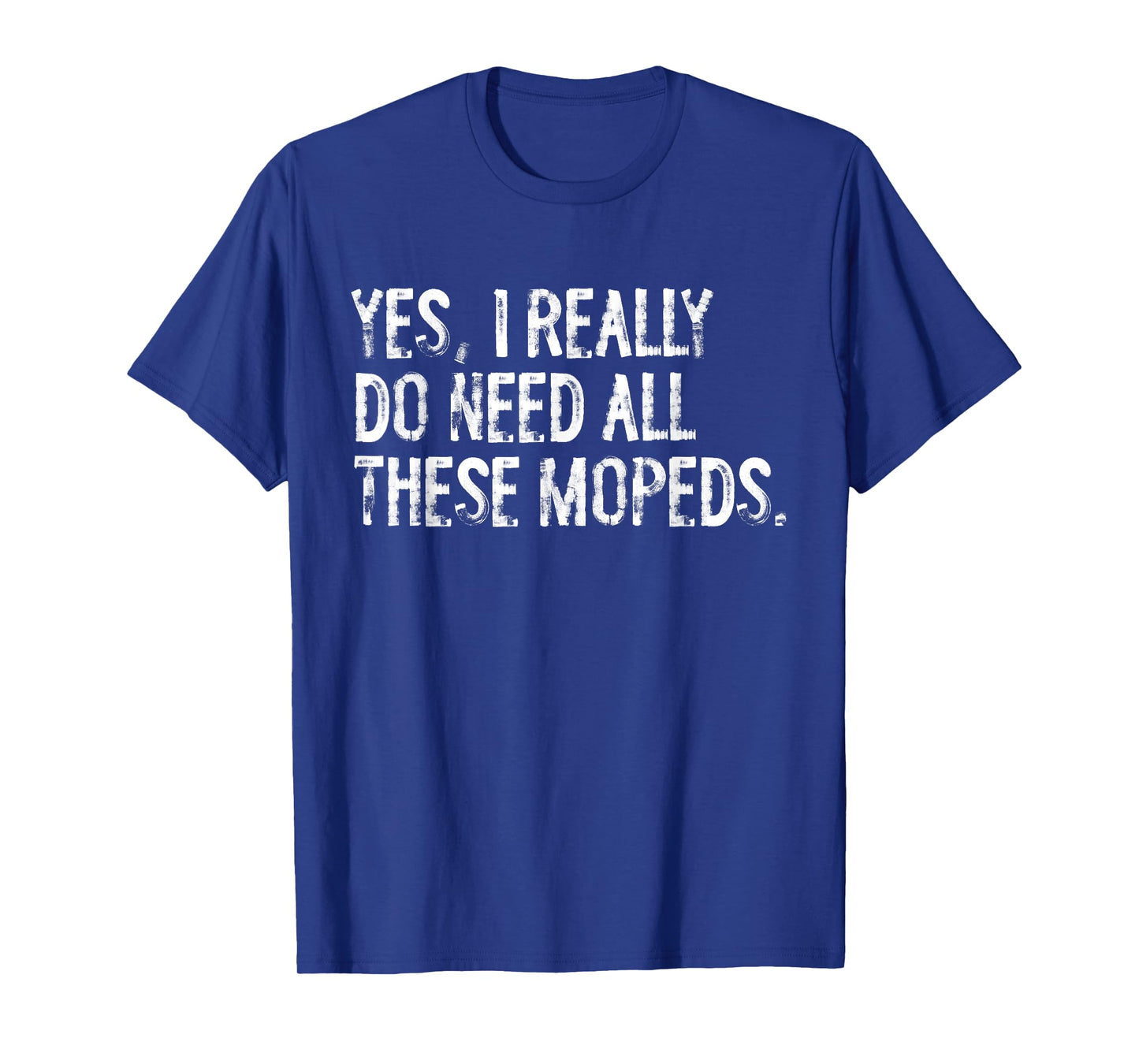 Yes I Really Do Need All These Mopeds Funny Garage Scooter T-Shirt