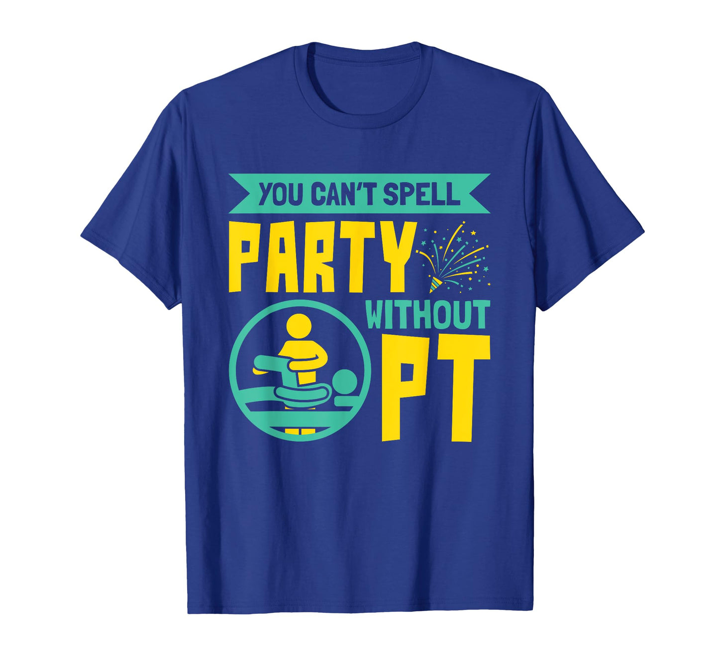 You Can't Spell Party Without PT - Physical Therapy T-Shirt
