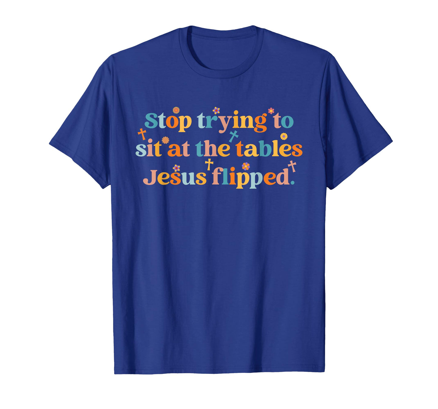 Stop Trying To Sit At The Tables Je-sus Flipped Quote T-Shirt