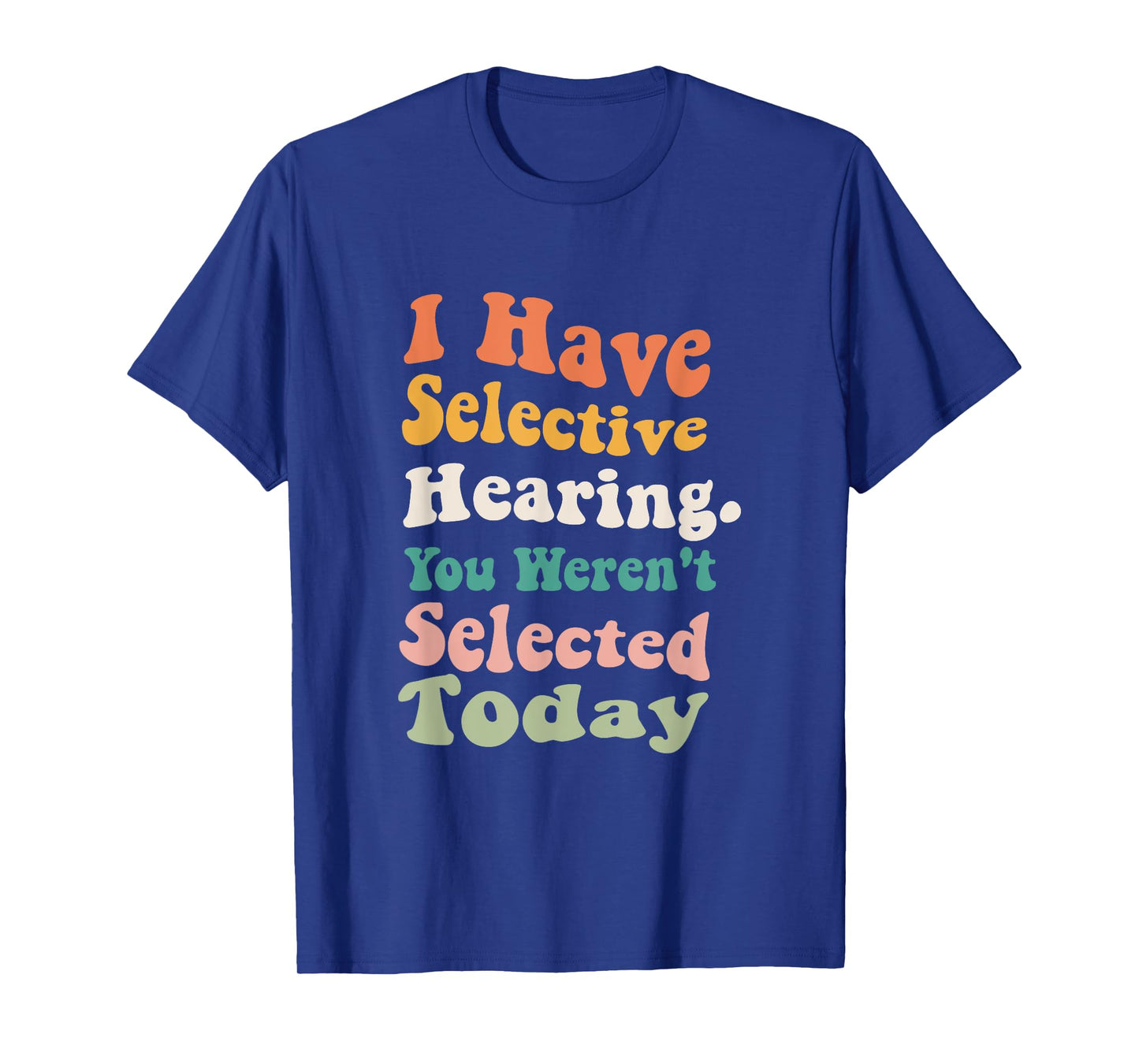 I Have Selective Hearing You Weren't Selected Today Funny T-Shirt