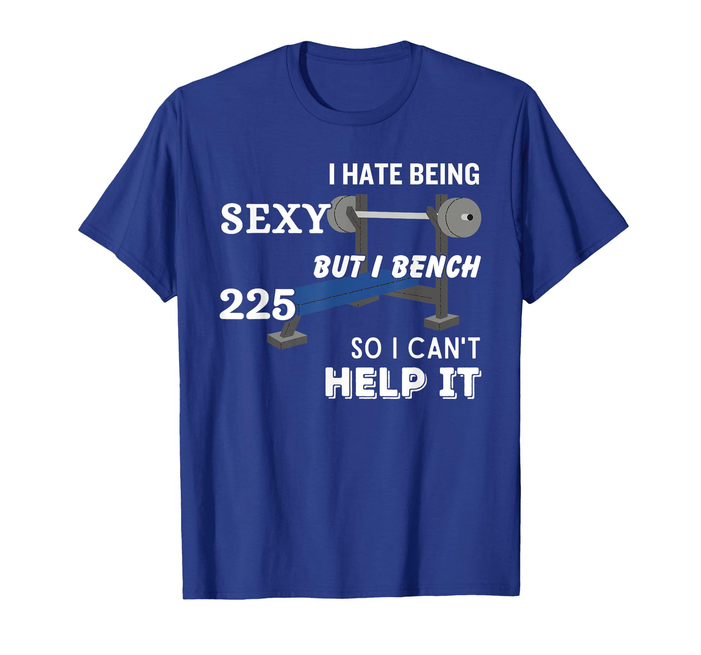 I Hate Being Sexy But I Bench Press 225 So I Can't Help It T-Shirt