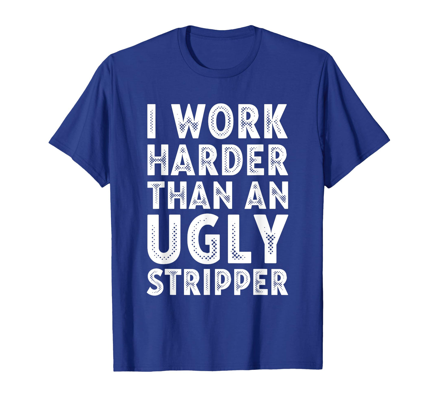 I Work Harder than an Ugly Stripper T-Shirt