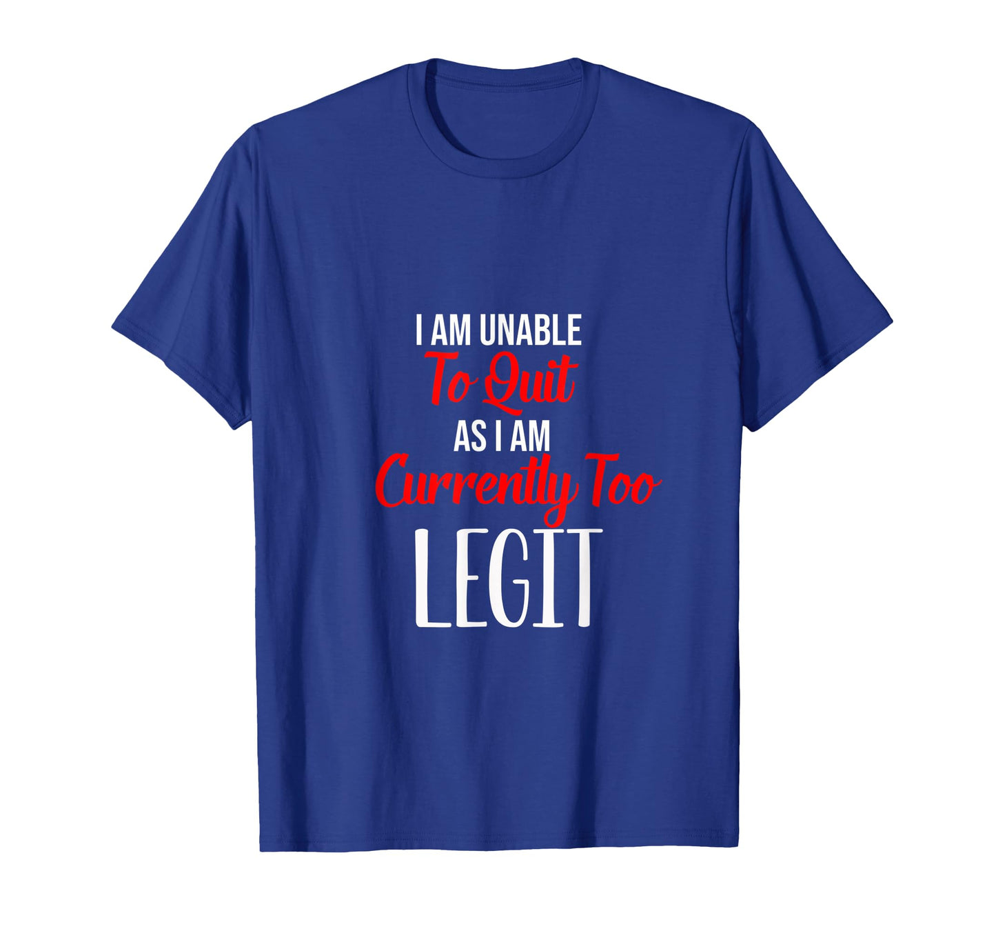 Funny I Am Unable To Quit As I Am Currently Too Legit T-Shirt