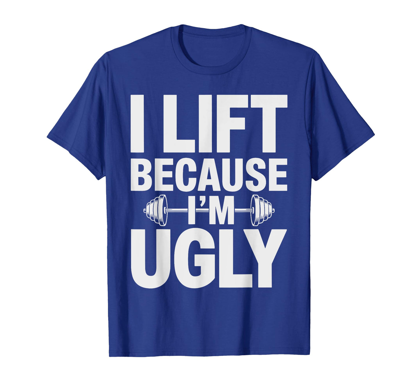 I Lift Because I'm Ugly Shirt Humorous Gym T-Shirt