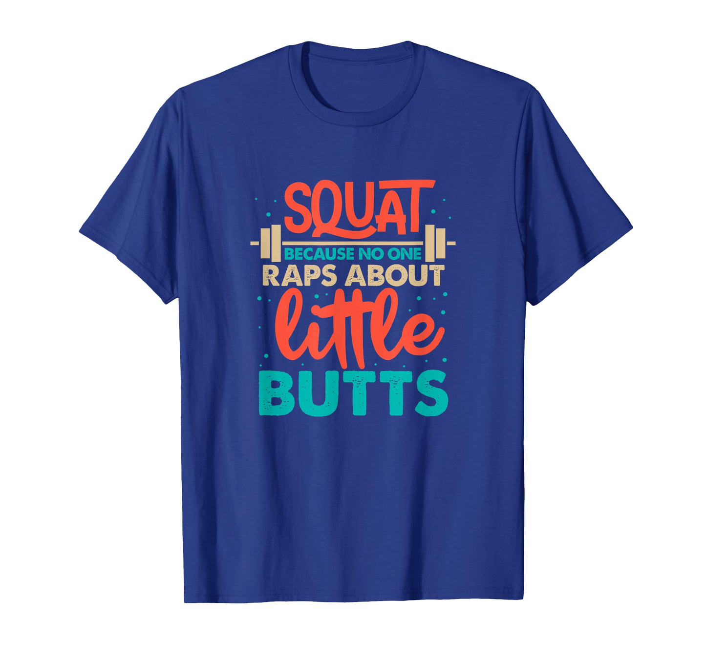 Squat Because No One Raps About Little Butts Gym T-Shirt
