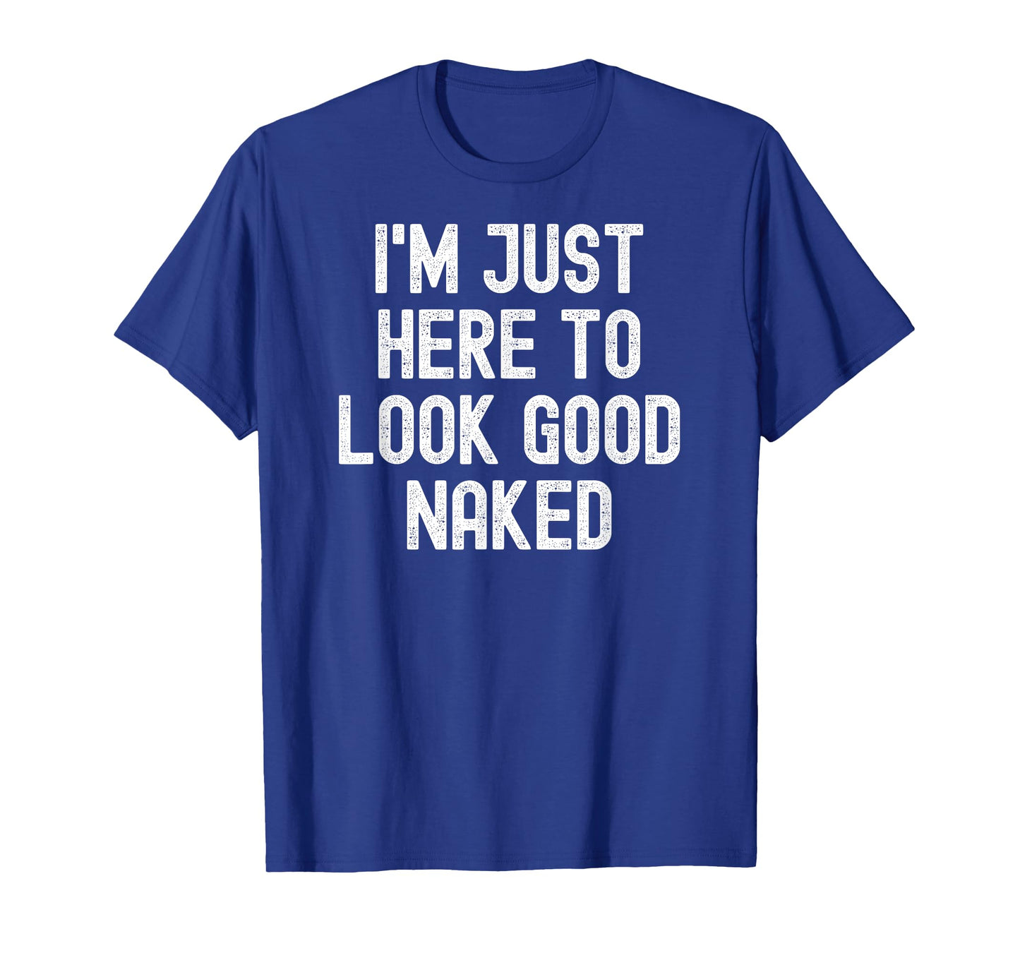 Men Women i'm just here to look good naked T-Shirt