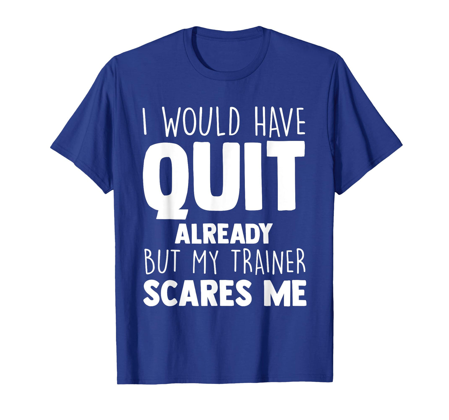 I Would Have Quit Already But My Trainer Scares Me Workout T-Shirt