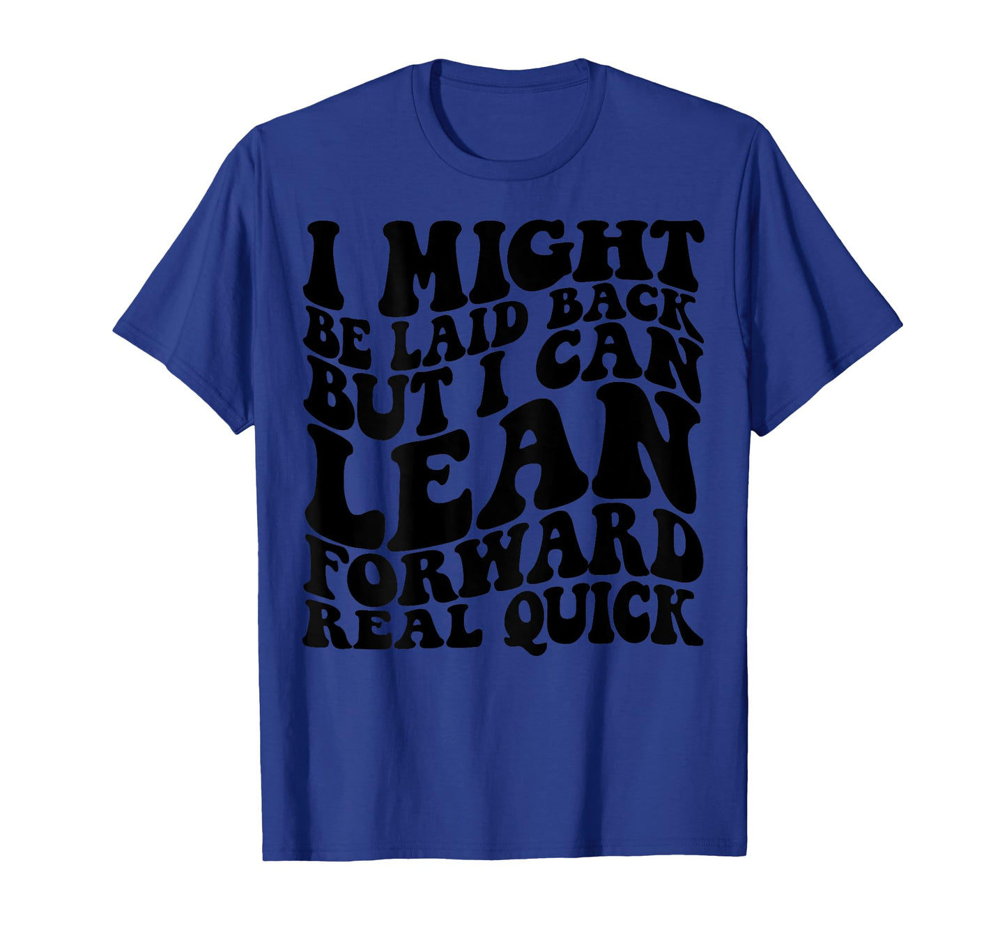 I might be laid back but I can lean forward real quick T-Shirt