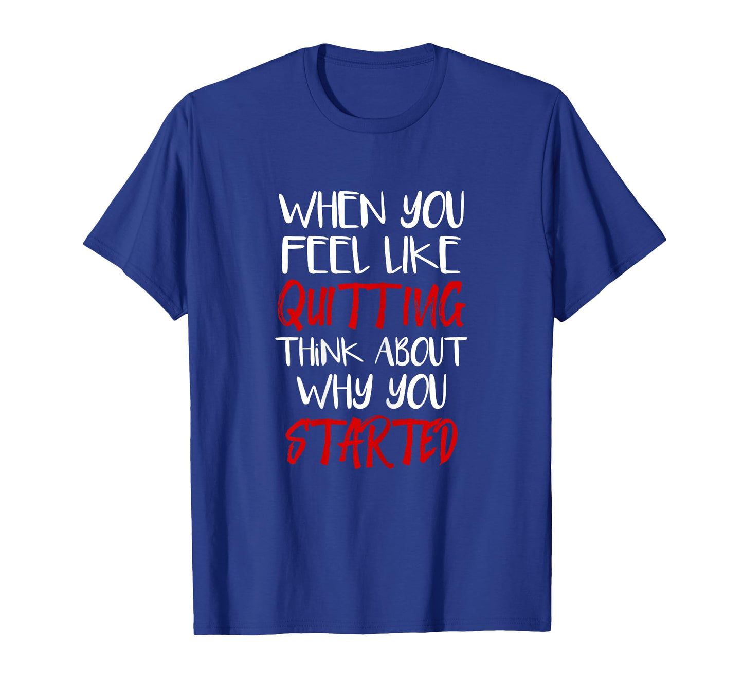 Womens When You Feel Like Quitting Think About Why You Started T-Shirt