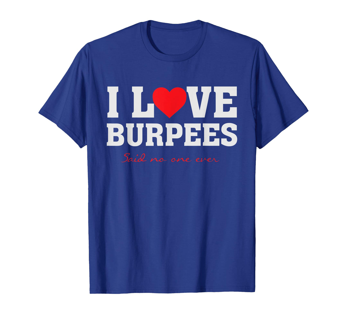 I Love Burpees - Said No One Ever Funny Fitness Gym T-Shirt