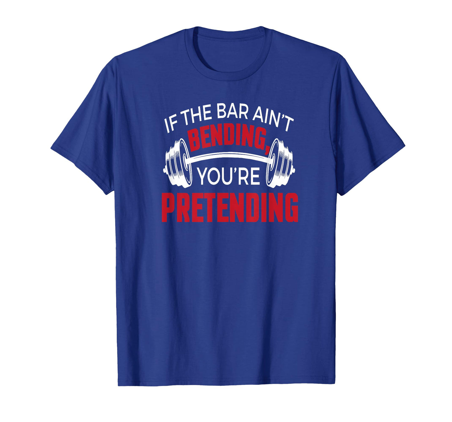 If The Bar Ain't Bending You're Pretending T-shirt T-Shirt