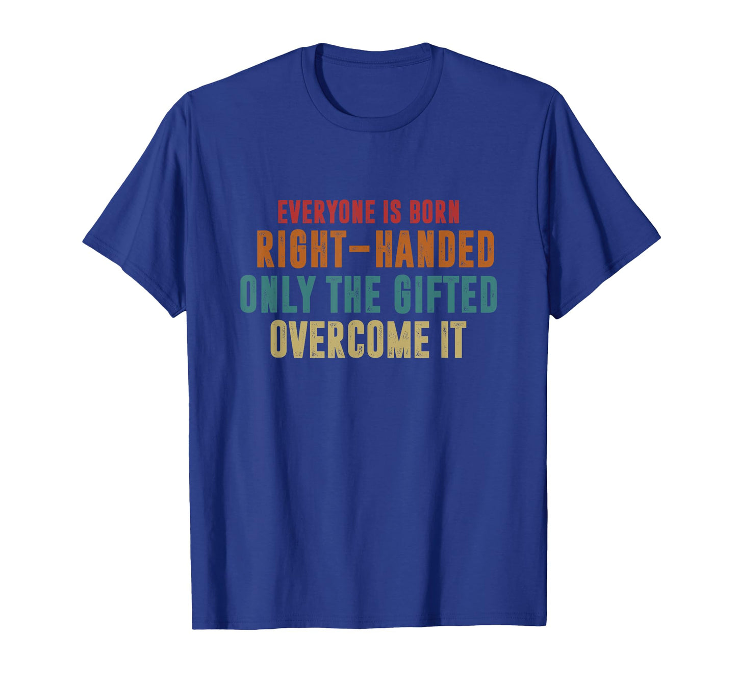 Everyone Is Born Right Handed Only The Gifted Overcome It T-Shirt