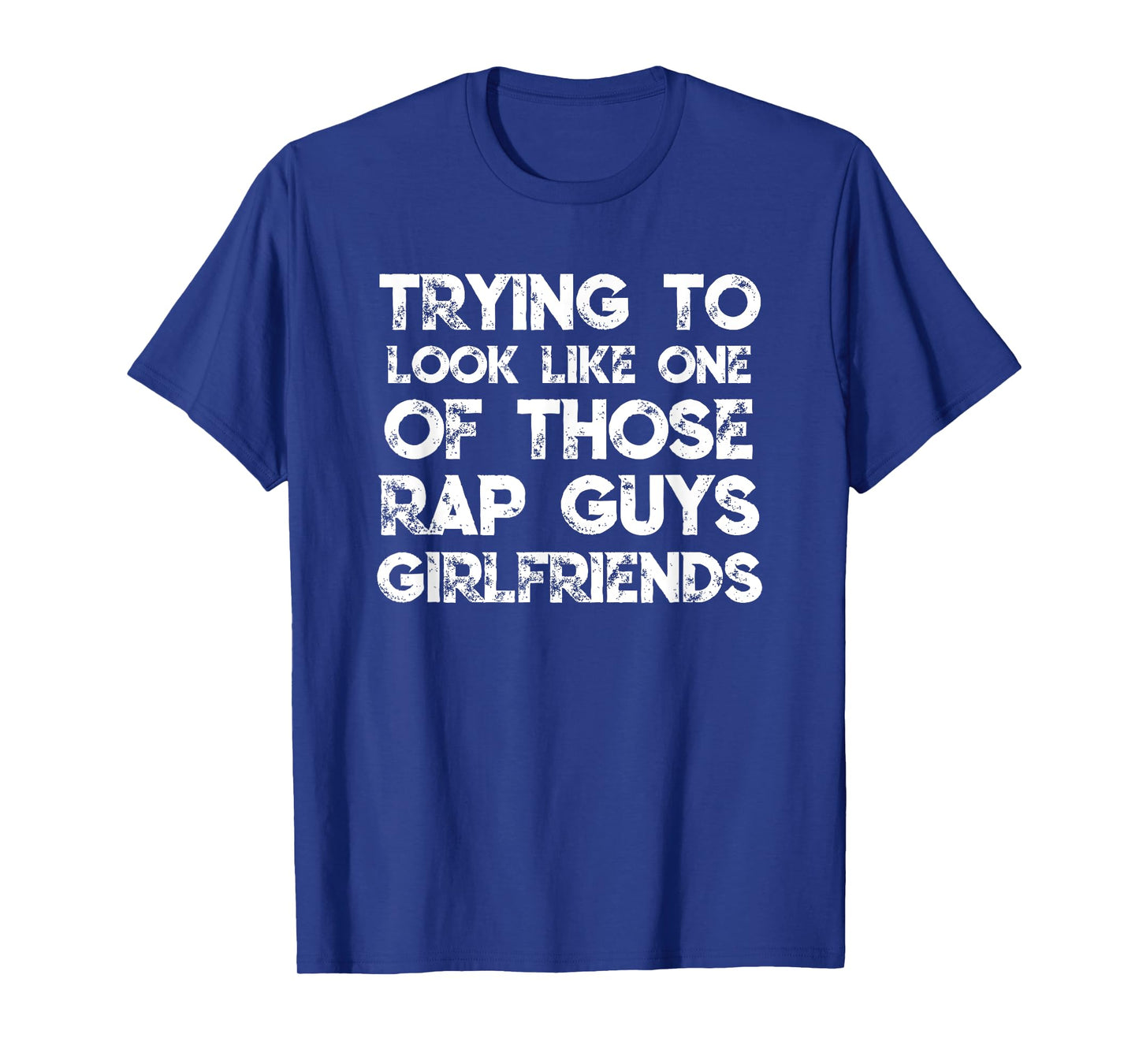 Trying To Look Like One Of Those Rap Guys Girlfriends T-Shirt