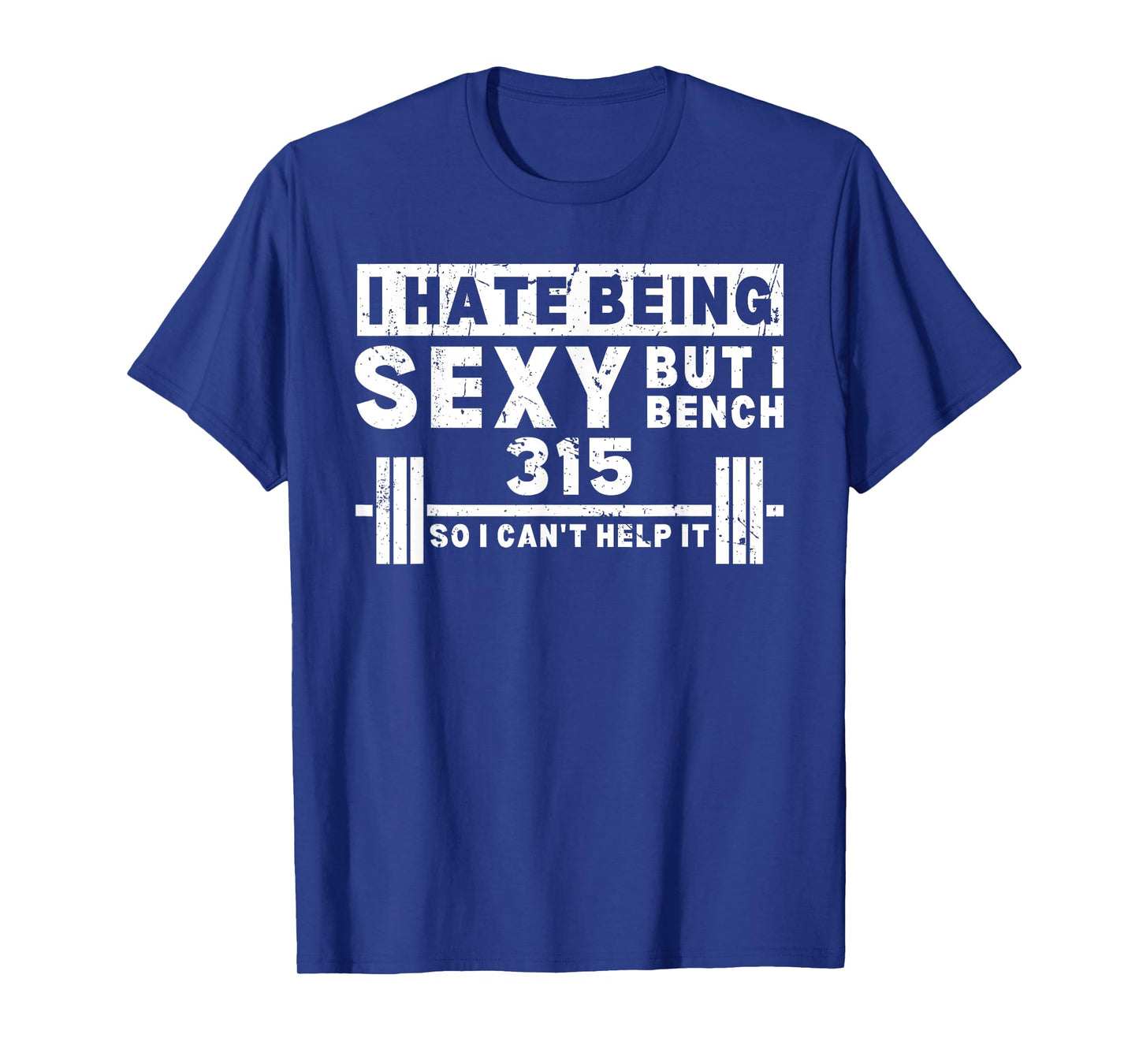 I Hate Being Sexy But I Bench 315 So I Can't Help It T-Shirt