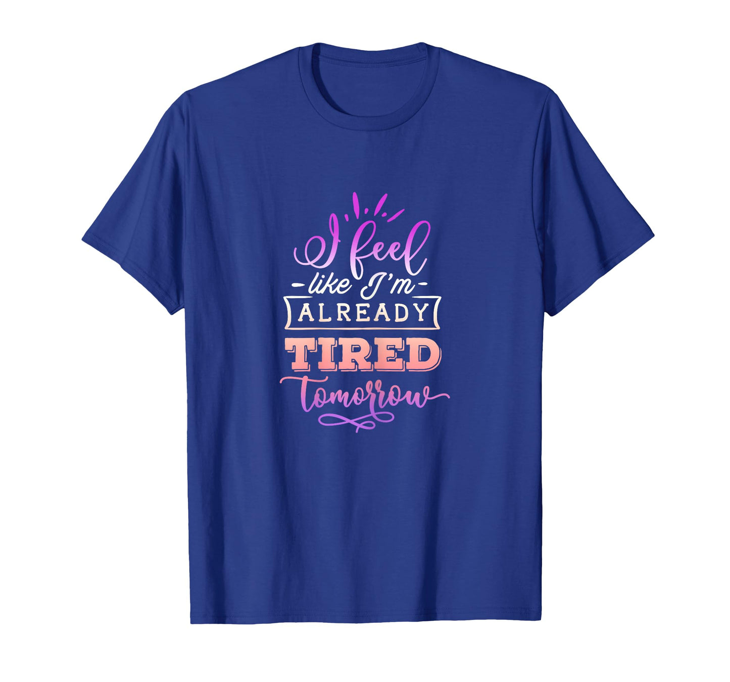 Funny Quote Sassy I feel like I'm already tired tomorrow T-Shirt