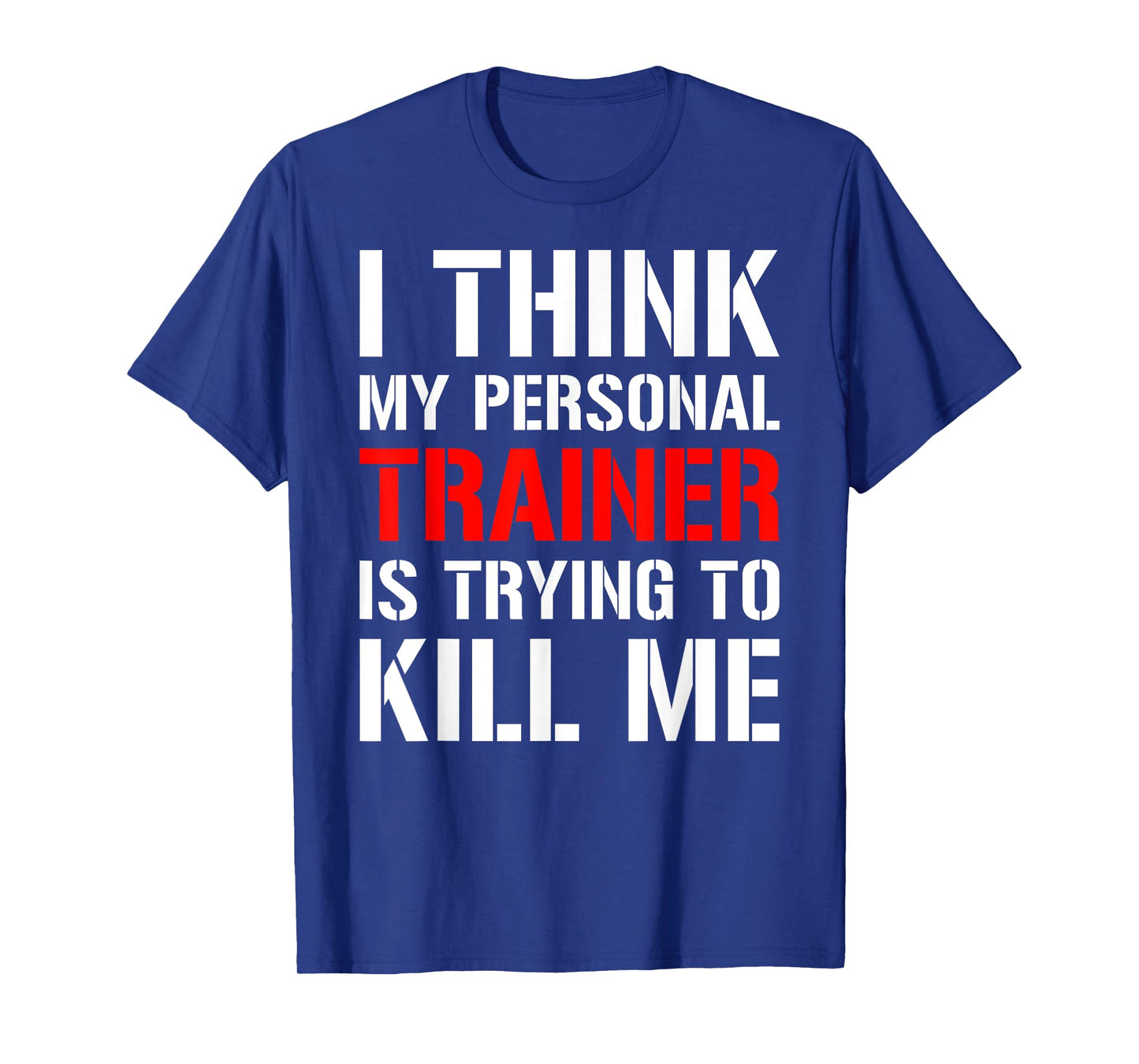 Gym Workout Shirt- I Think My Trainer Is Trying To Kill Me T-Shirt
