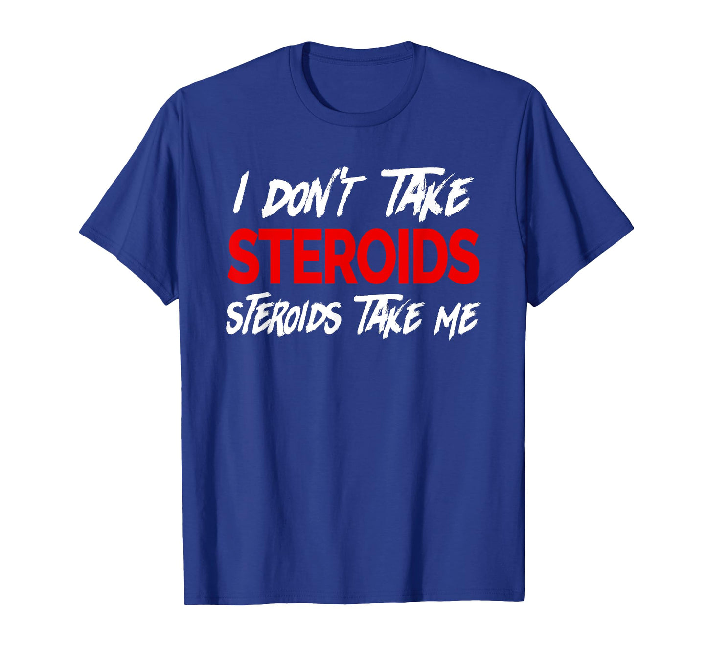 I don't take Steroids- Steroid take me - Funny Gear for Gym T-Shirt