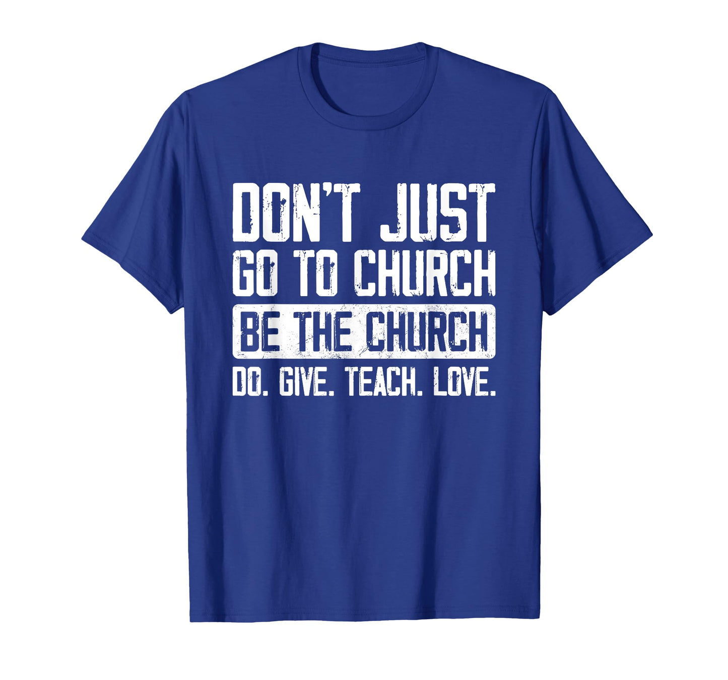 Don't Just Go To Church Be The Church Do Give Teach Love T-Shirt