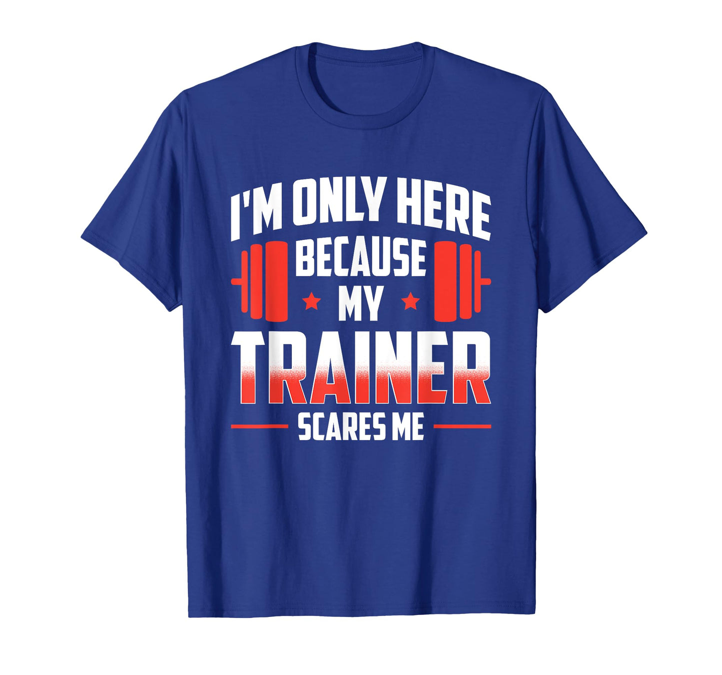 I'm Only Here Because My Trainer Scares Me T-Shirt