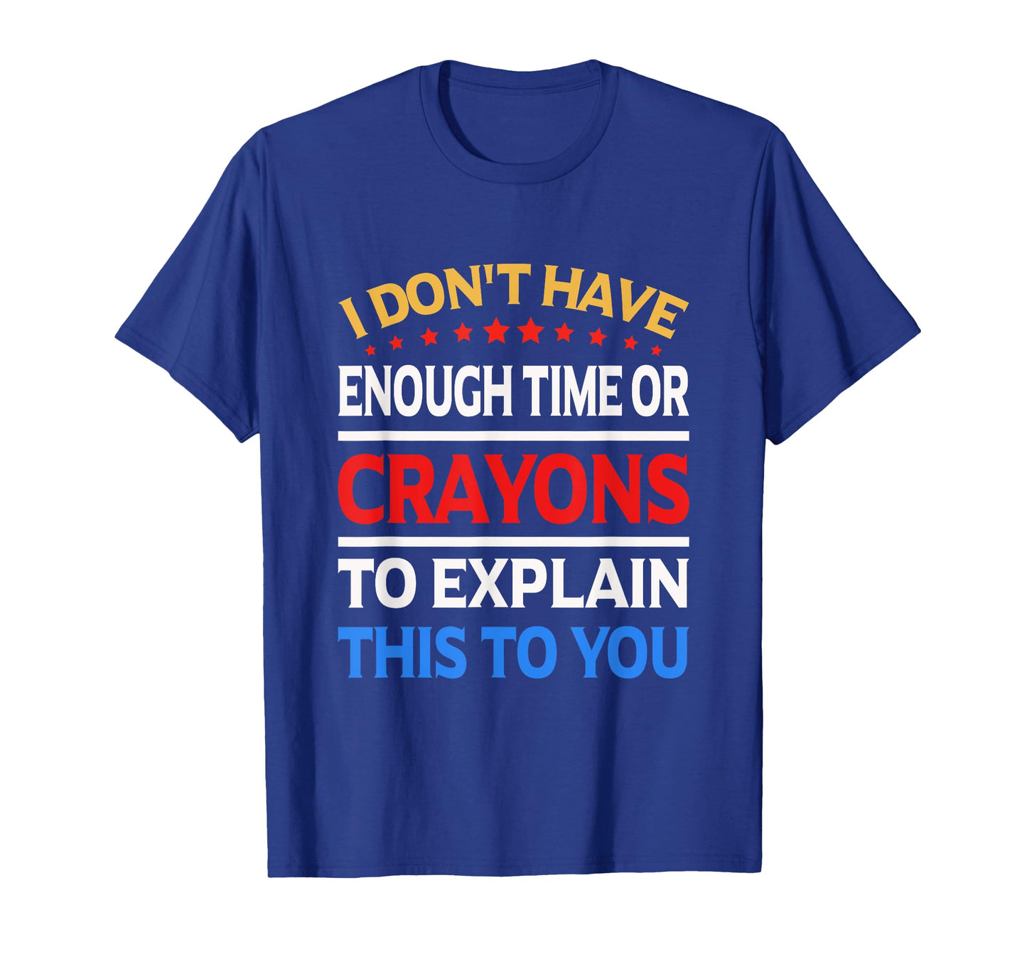 I Don't Have Enough Time Or Crayons To Explain This To You T-Shirt