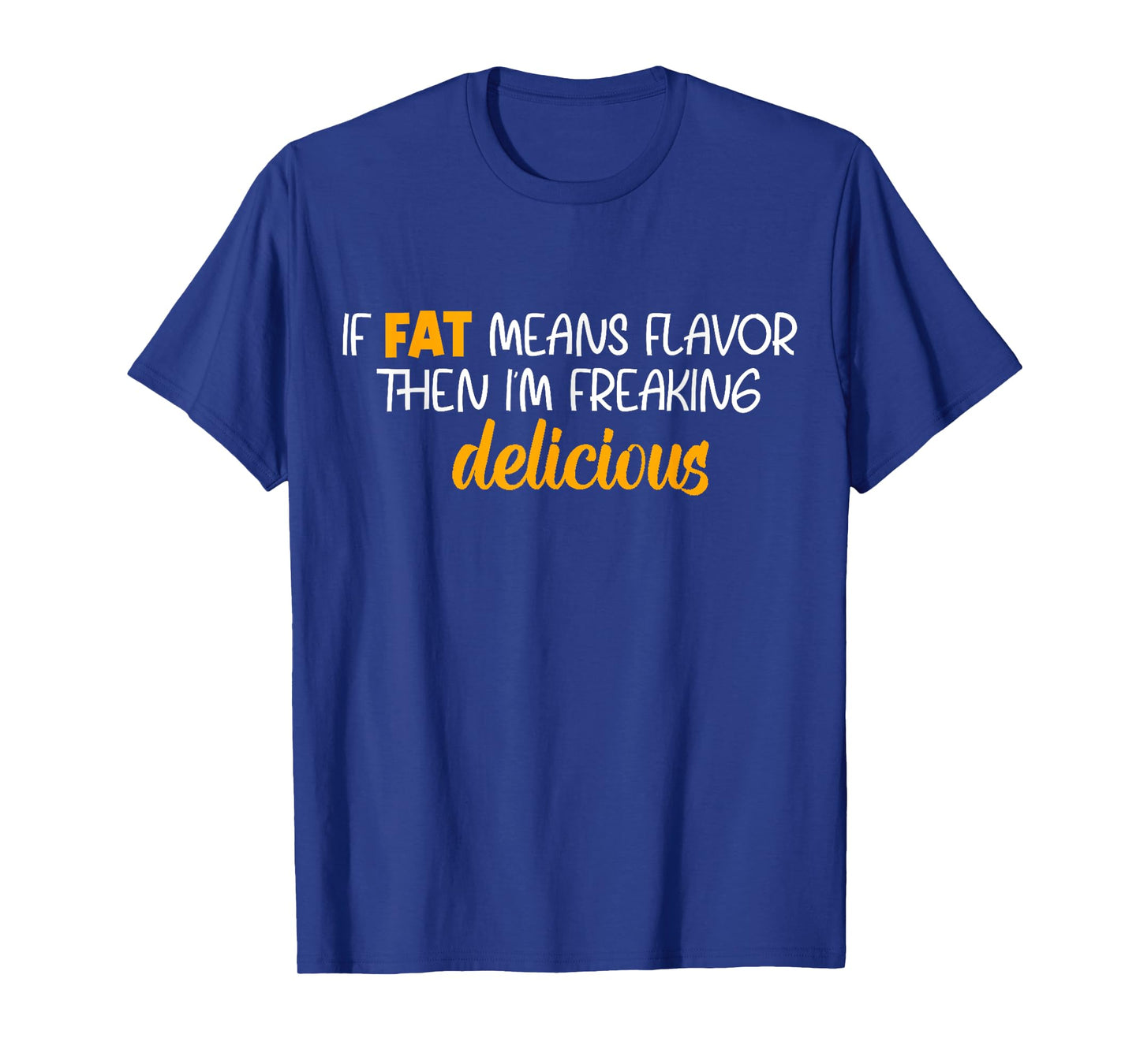If Fat Means Flavor Then I'm Delicious Shirt Funny Foodie T-Shirt