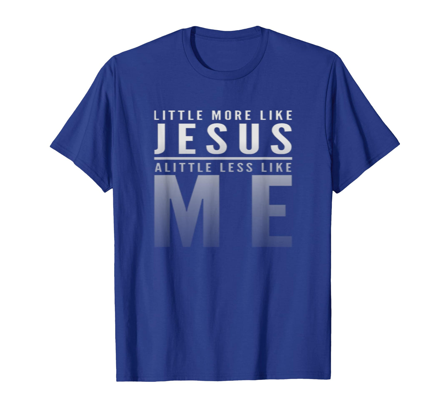 Christian Faith In Christ More like Jesus Less Like Me T-Shirt