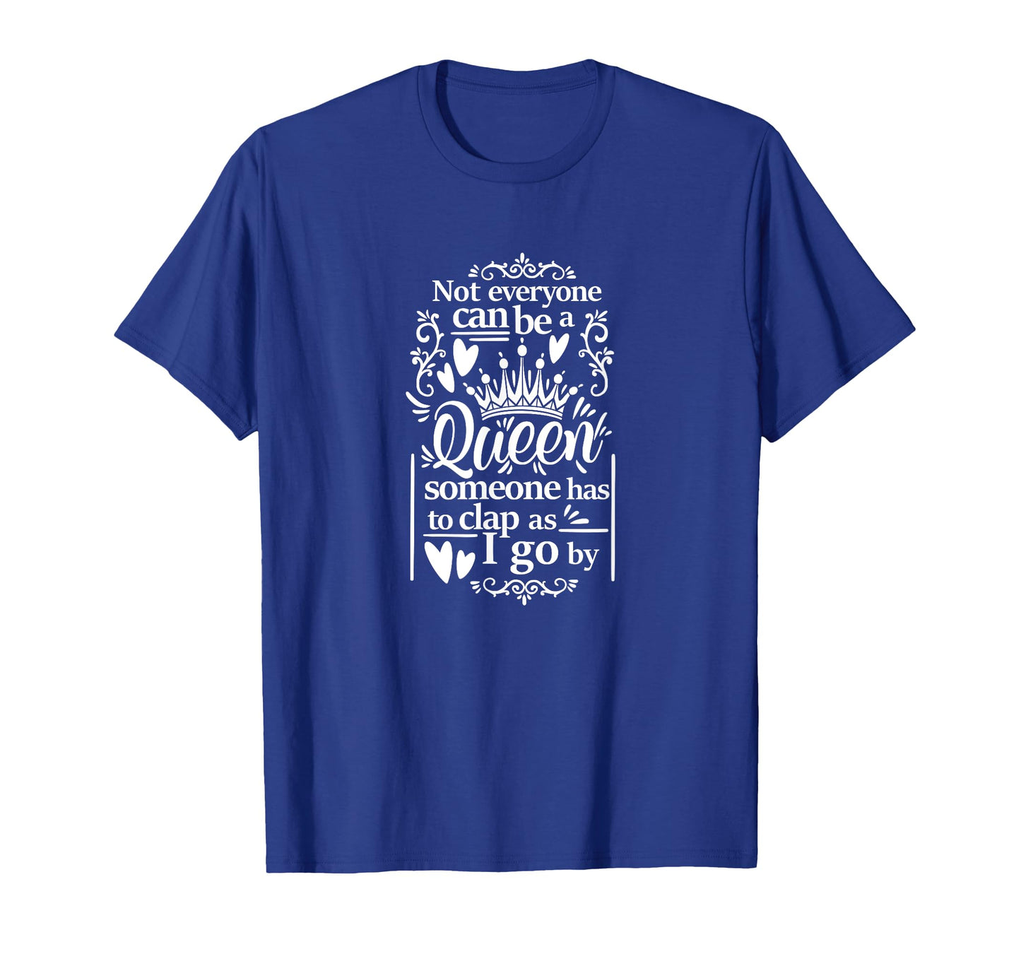 Not Everyone Can Be A Queen Someone Has To Clap As I Go By T-Shirt