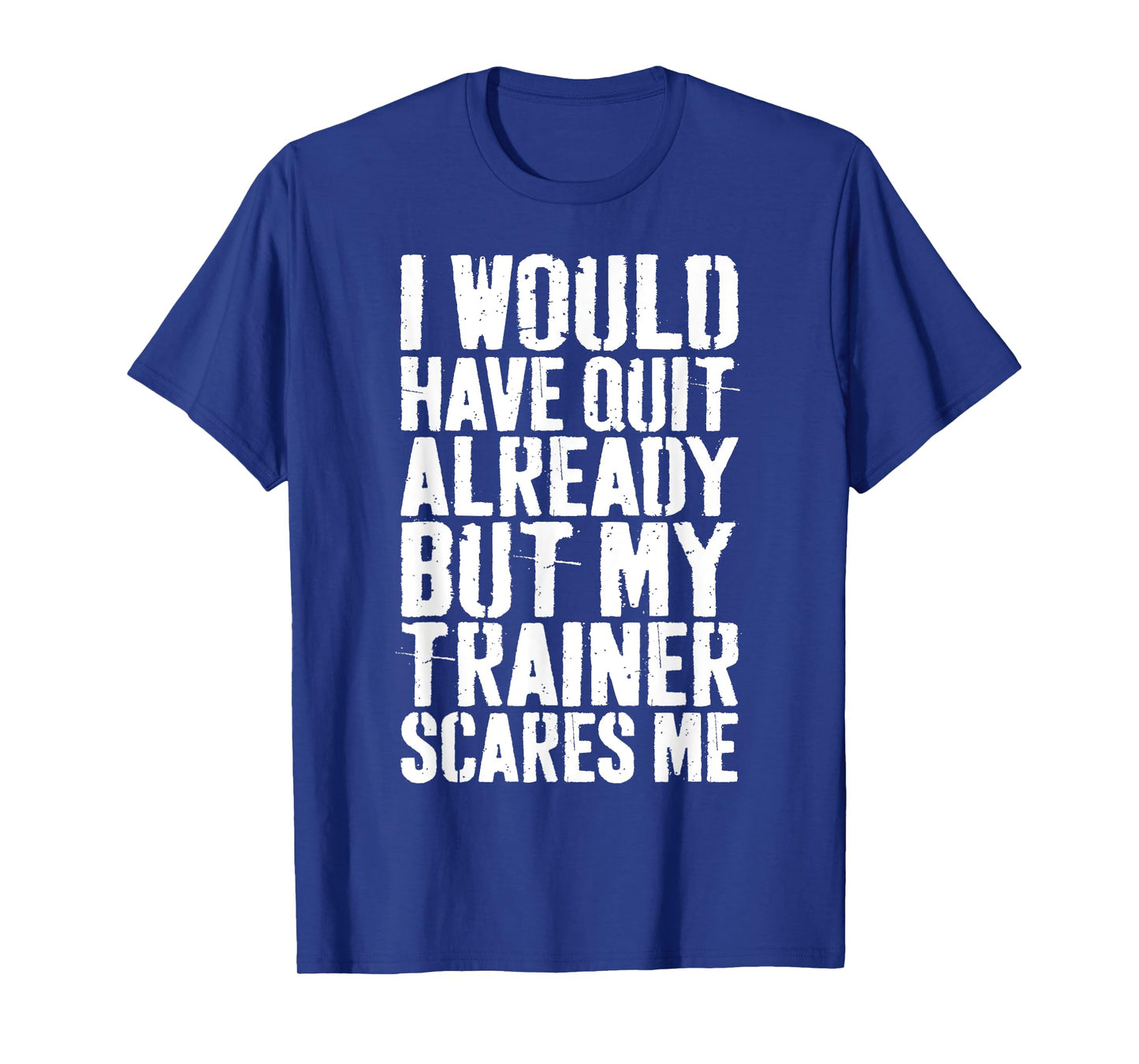 I Would Have Quit Already But My Trainer Scares Me T-Shirt T-Shirt