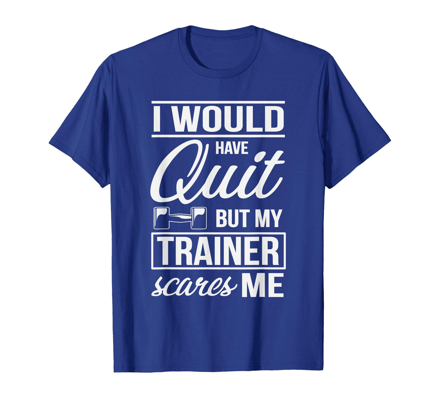 I Would Quit But My Trainer Scares Me Workout Fitness Shirt T-Shirt