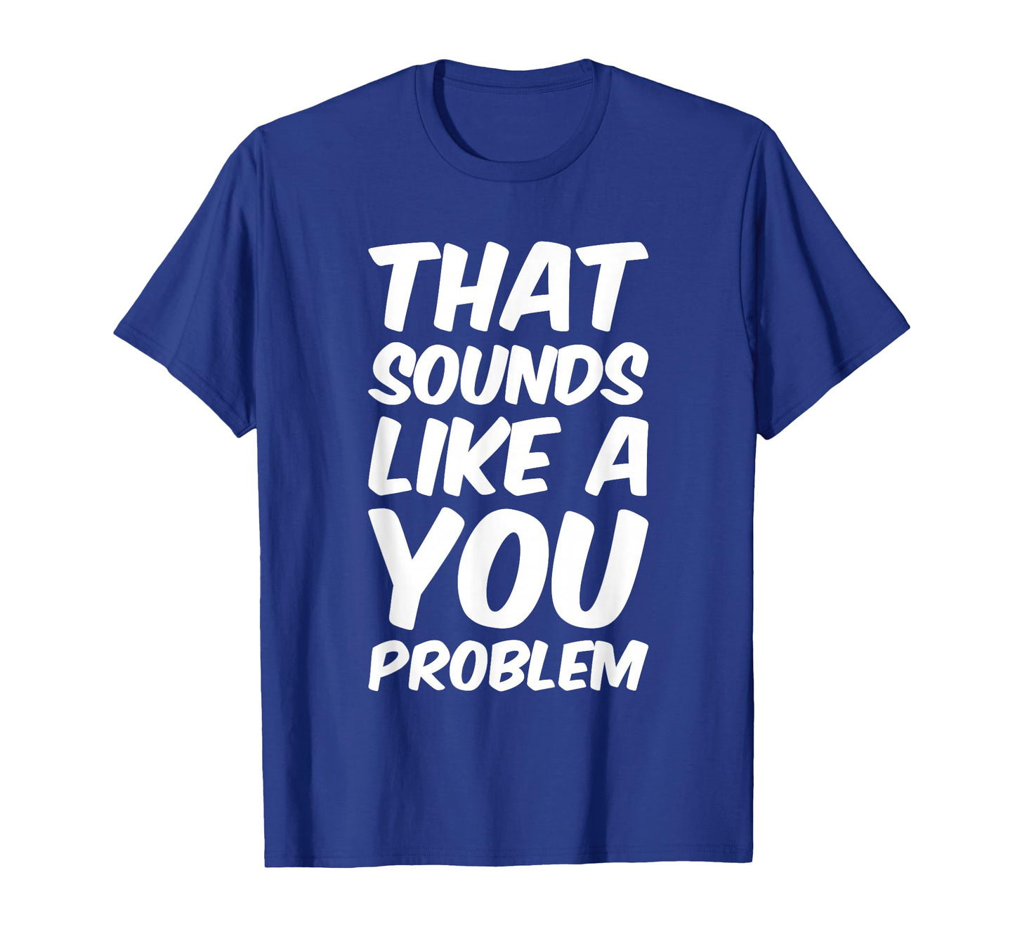 That Sounds Like A You Problem Cool Quote T-Shirt