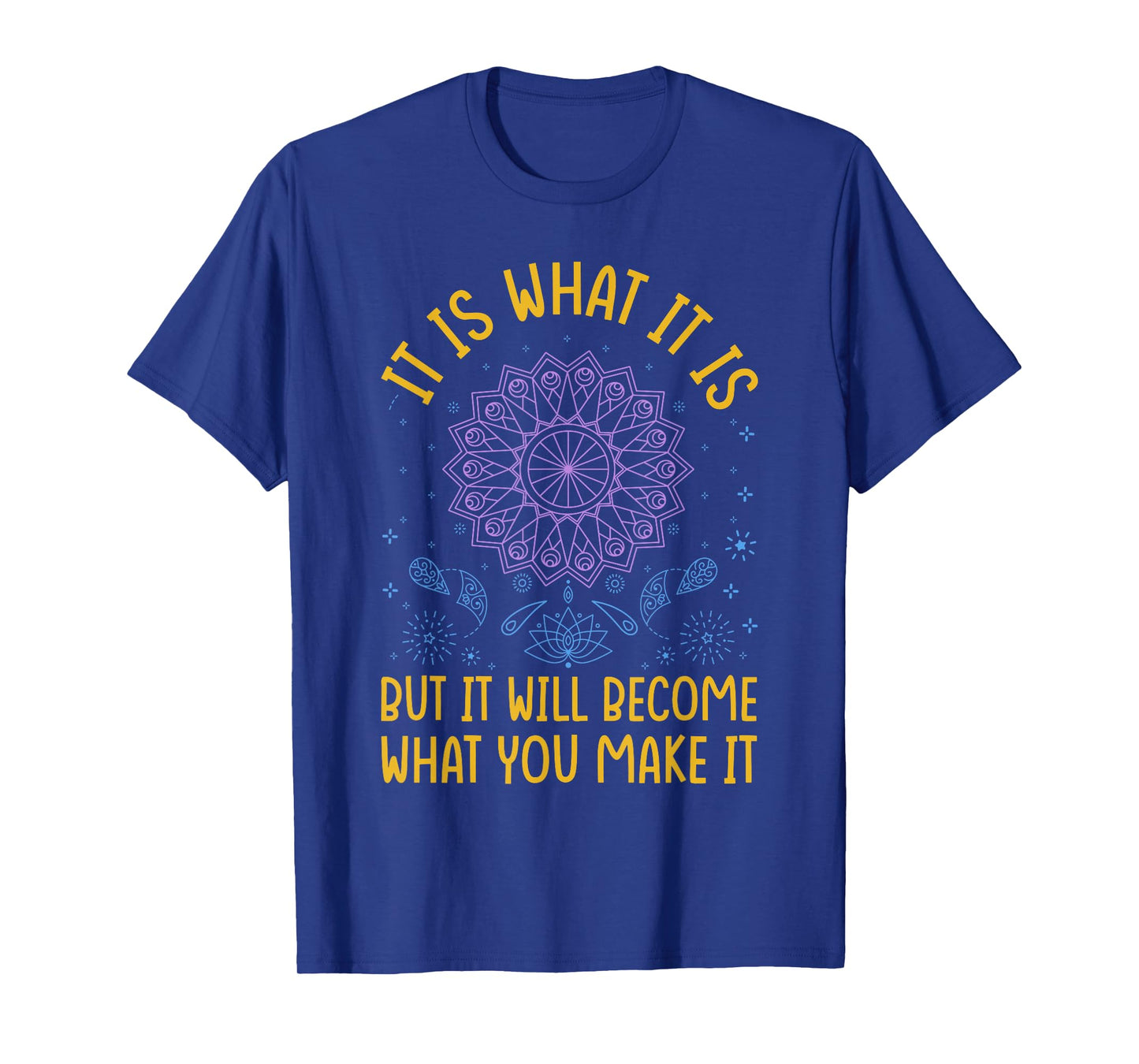 It Is What It Is But It Will Become What You Make It T-Shirt