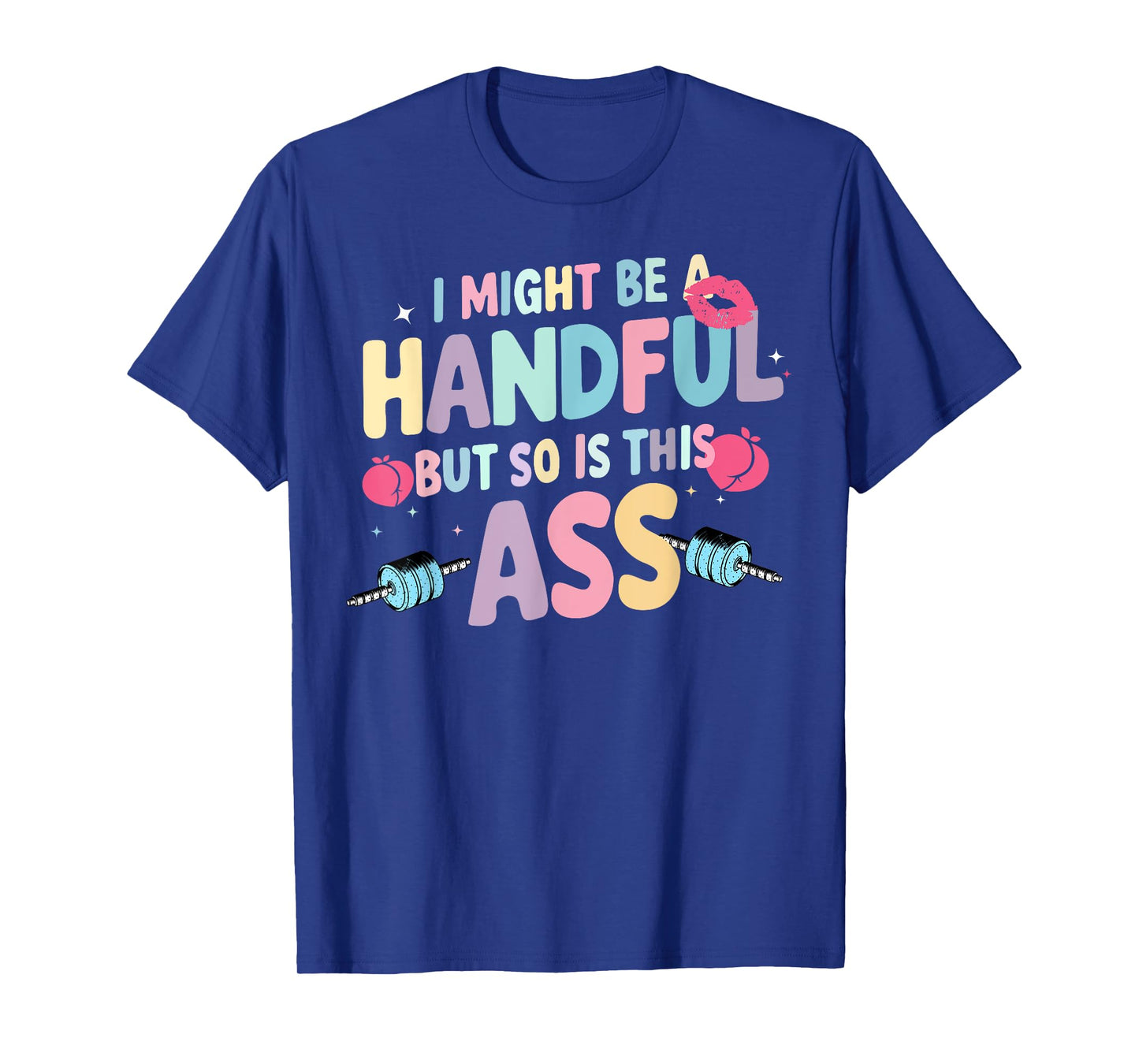 I Might Be A Handful But So Is This Ass T-Shirt