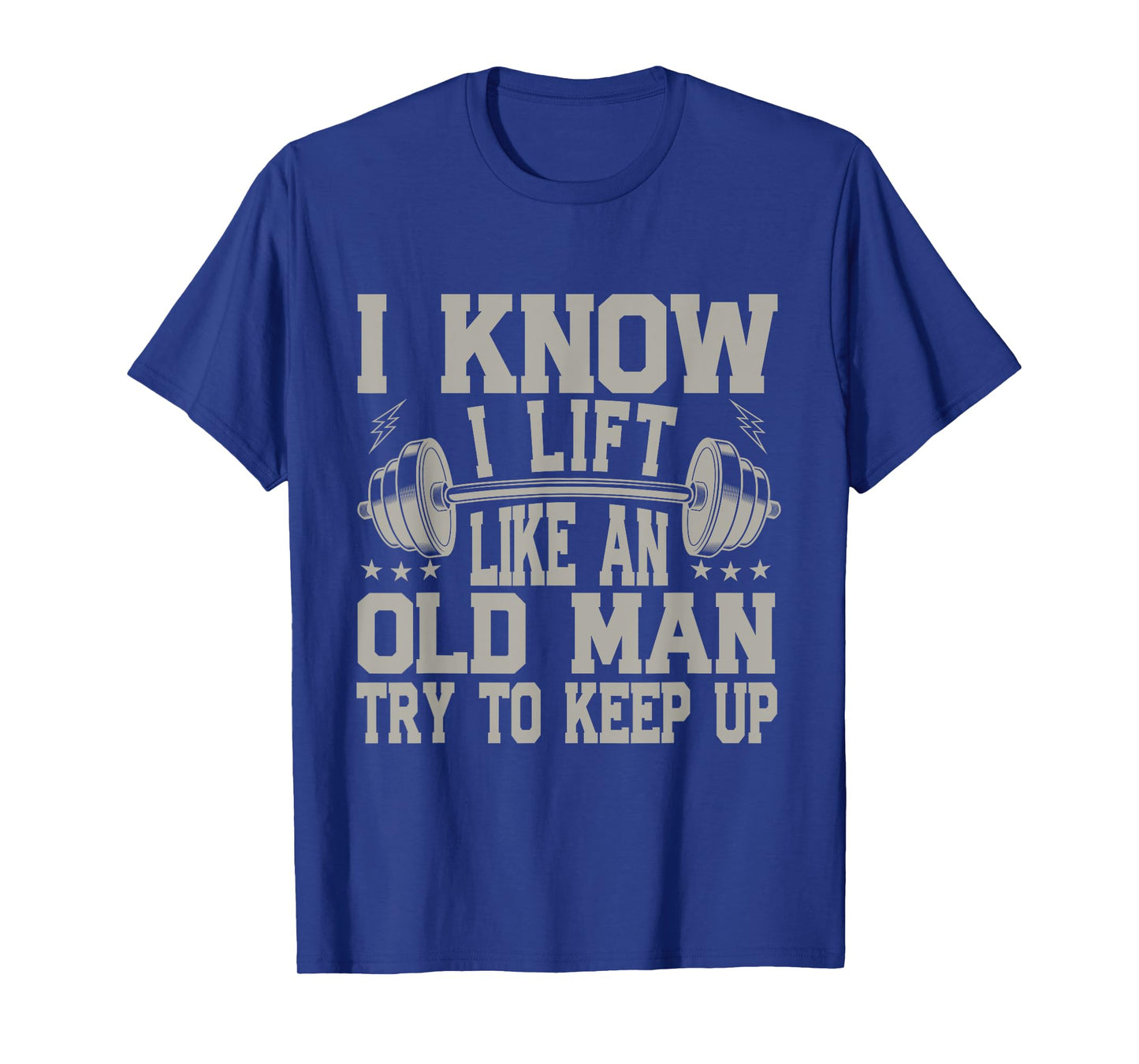 I Know I Lift Like An Old Man Try To Keep Up Funny Gym T-Shirt
