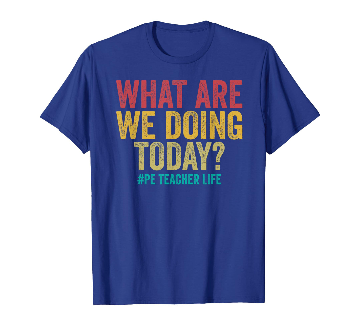 What are we doing today - PE Teacher life funny T-Shirt