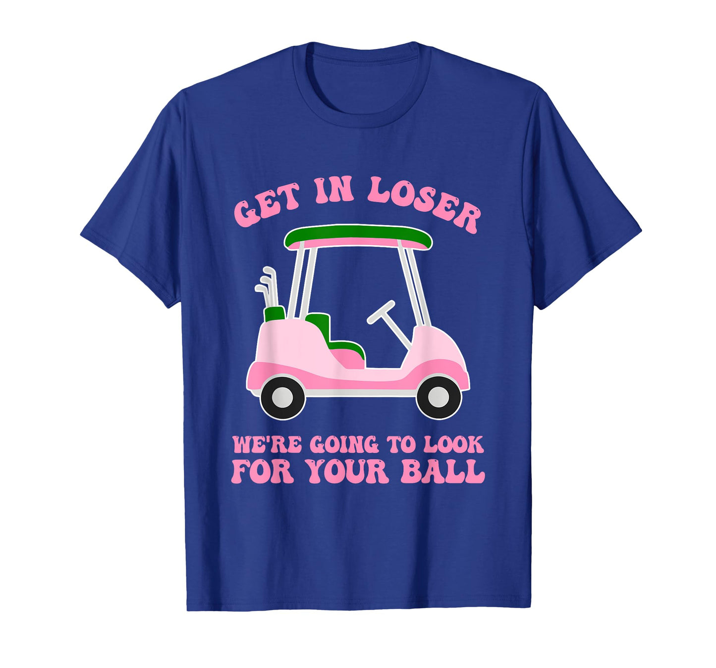 Get In Loser We're Going To Look For My Golf Ball Golfing T-Shirt