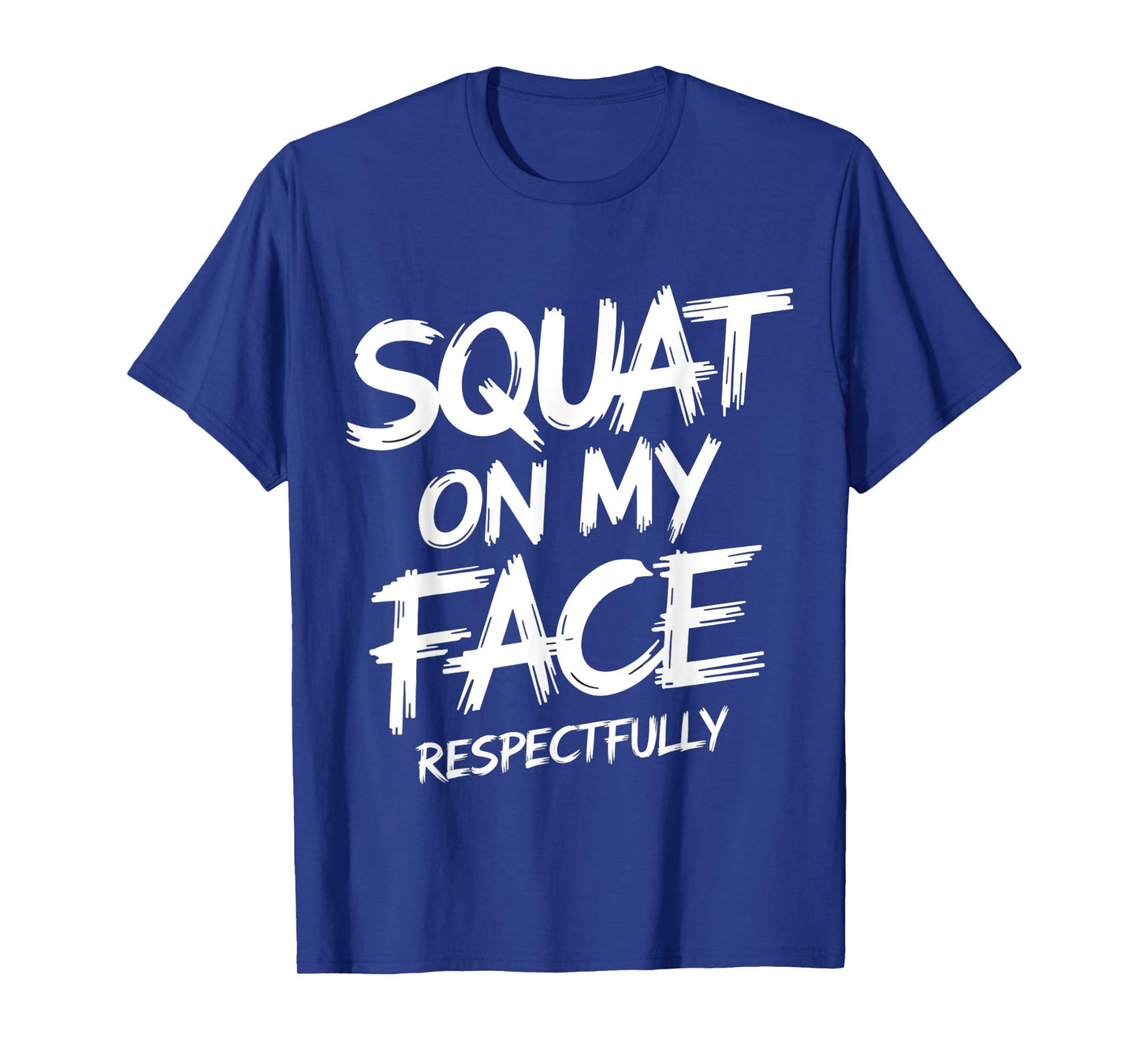 Squat on My Face Respectfully Funny Workout Gym Humor T-Shirt
