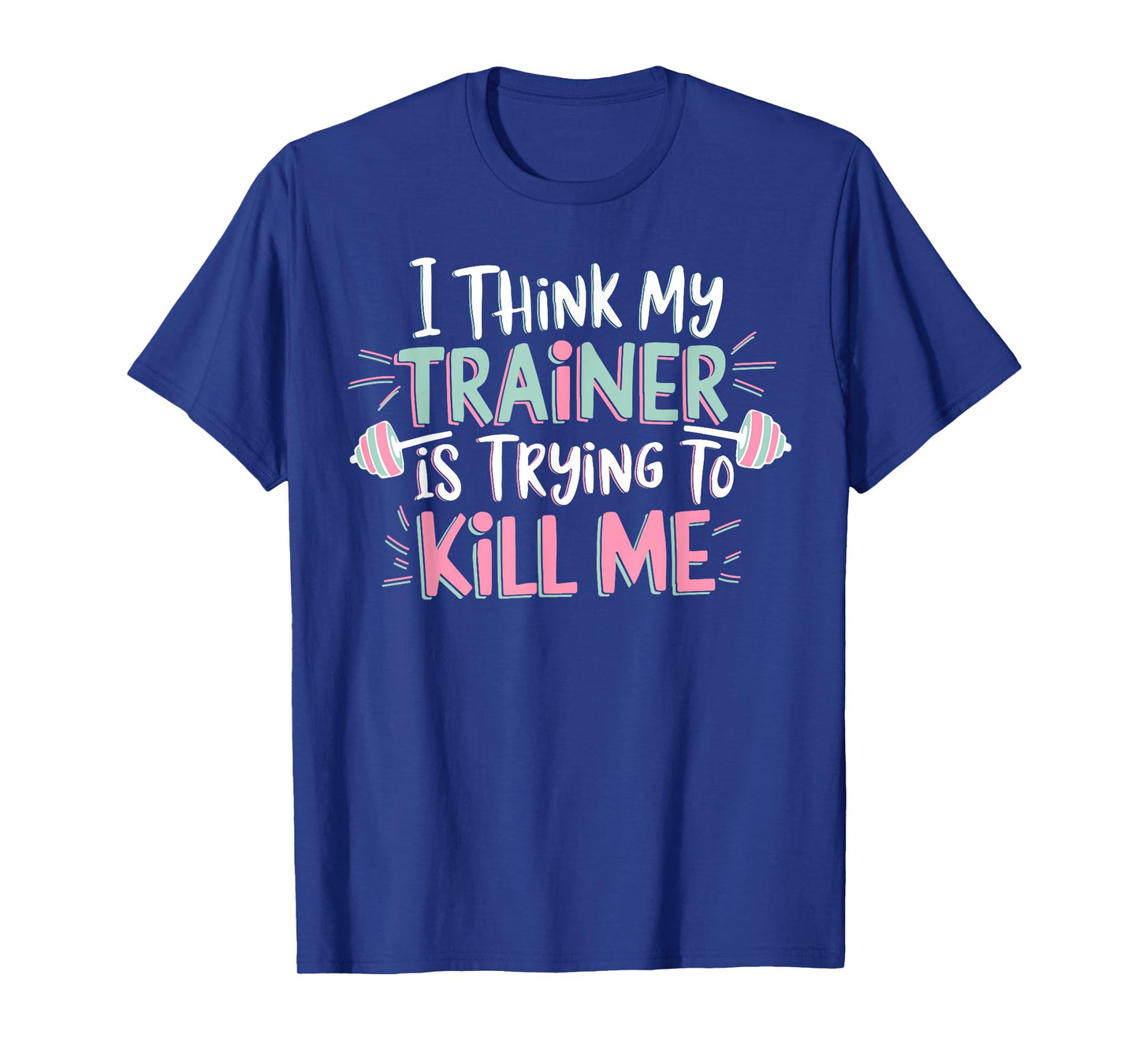 I Think My Trainer Is Trying To Kill Me Funny Gymer T-Shirt