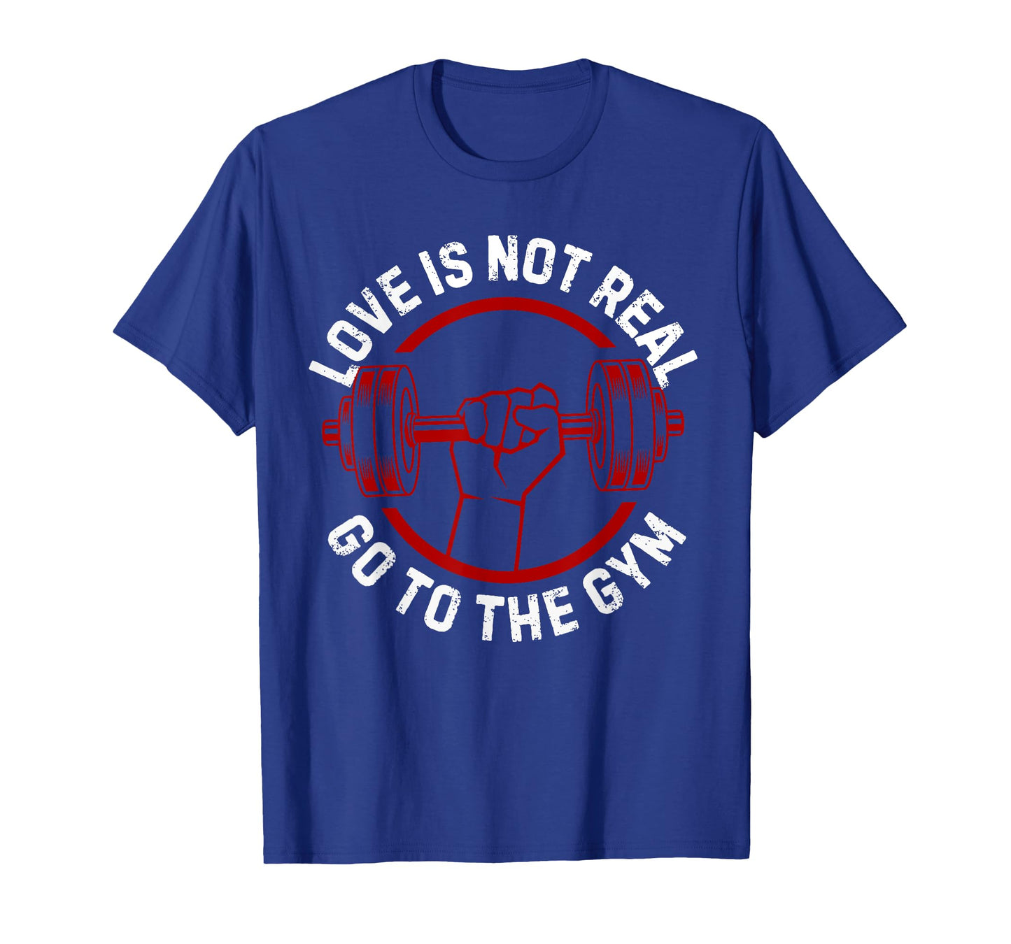 Love Isn't Real Go To Gym funny workout T-Shirt