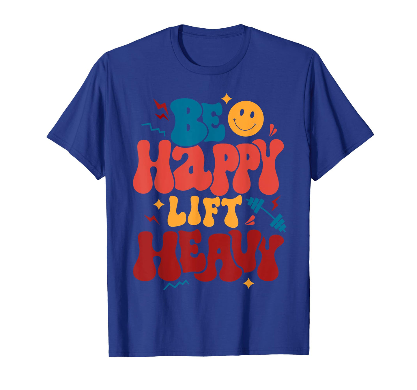 Be Happy Lift Heavy Workout Shirt for Gym Lover Bodybuilder T-Shirt