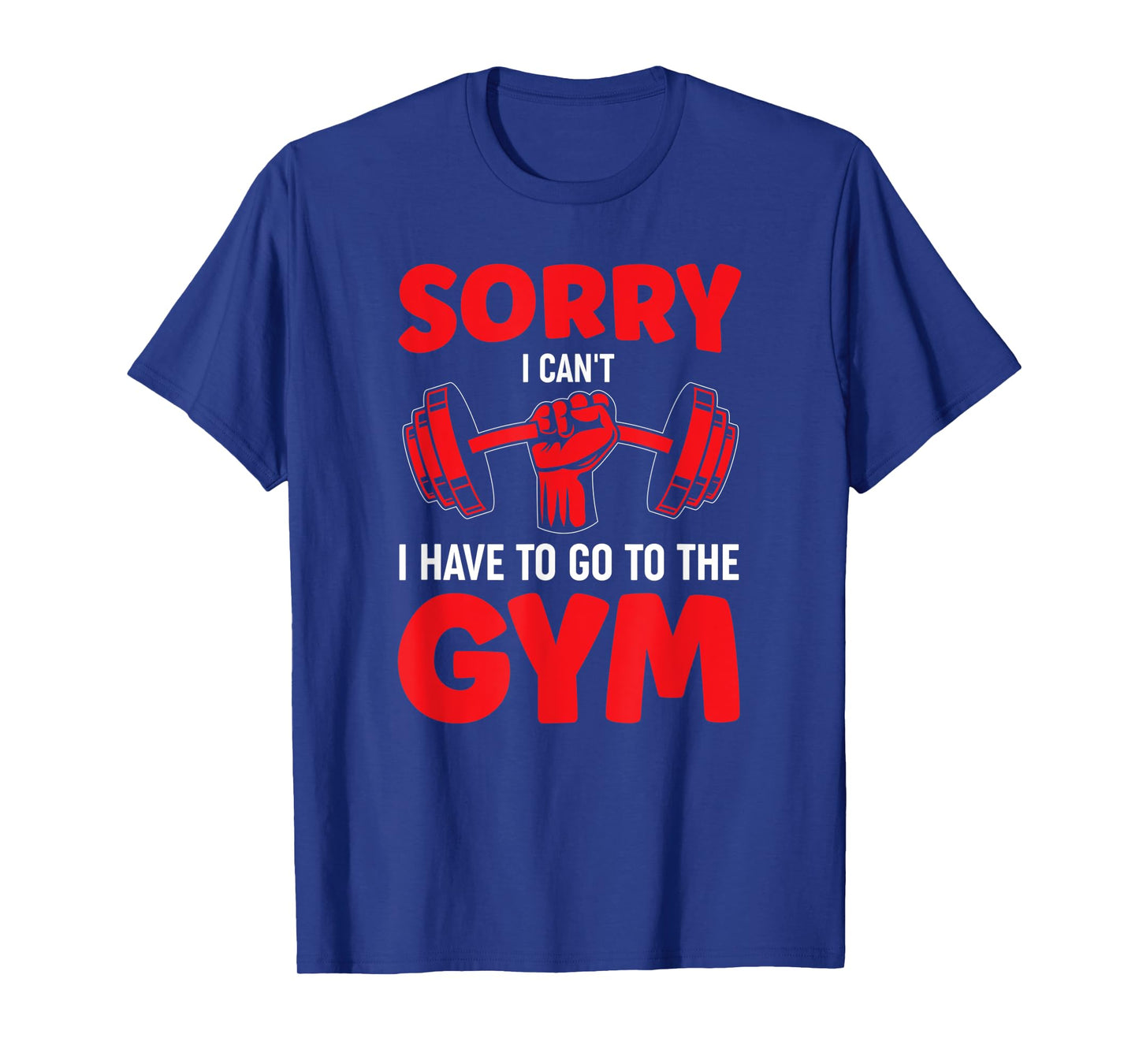 Sorry I Can't I Have To Go To The Gym T-Shirt