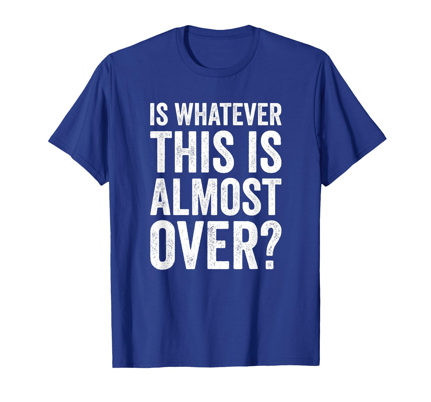 is Whatever This is Almost Over? Funny Quote T-Shirt