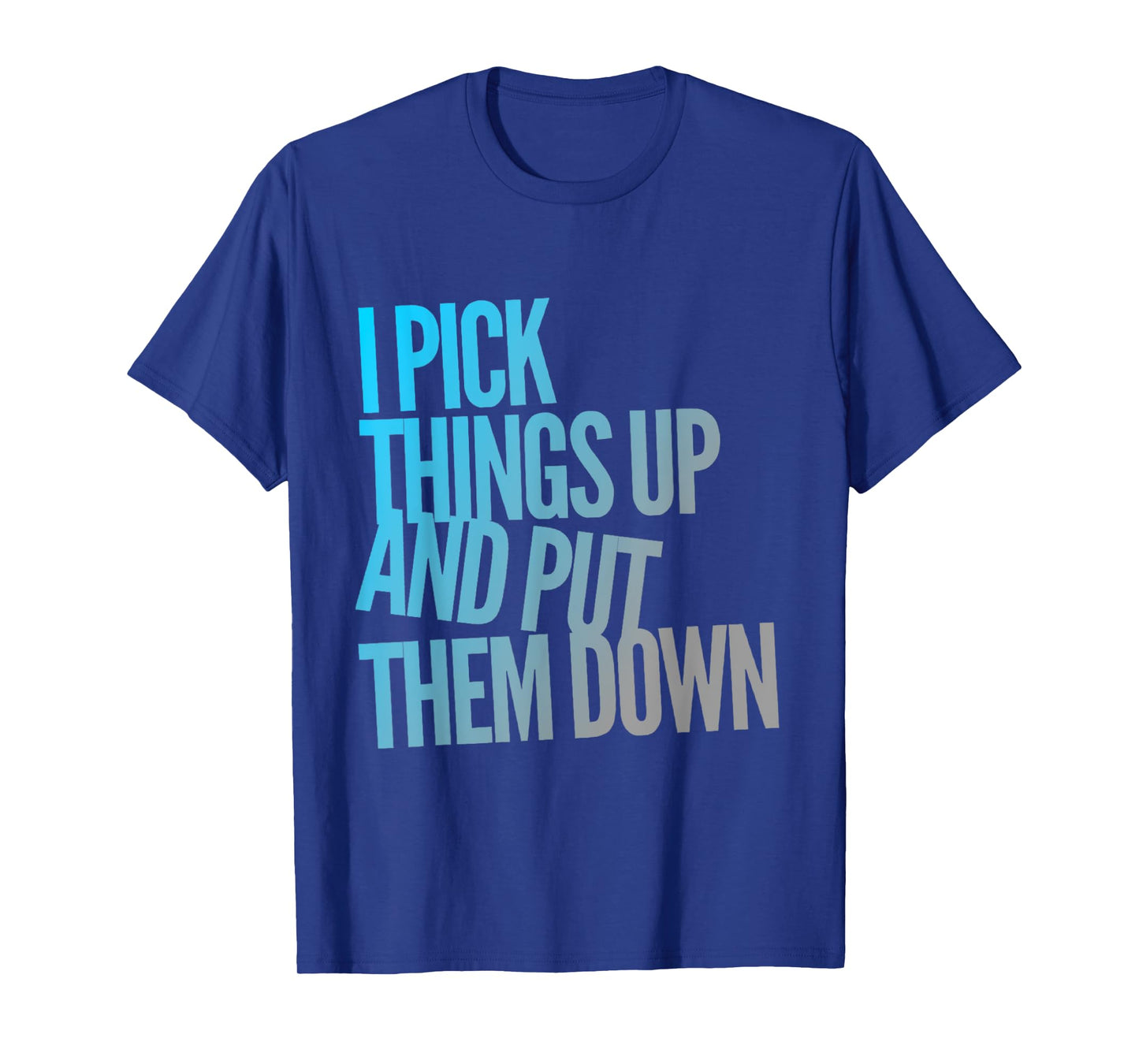 I Pick Things Up And Put Them Down Funny Back Gym Funny T-Shirt